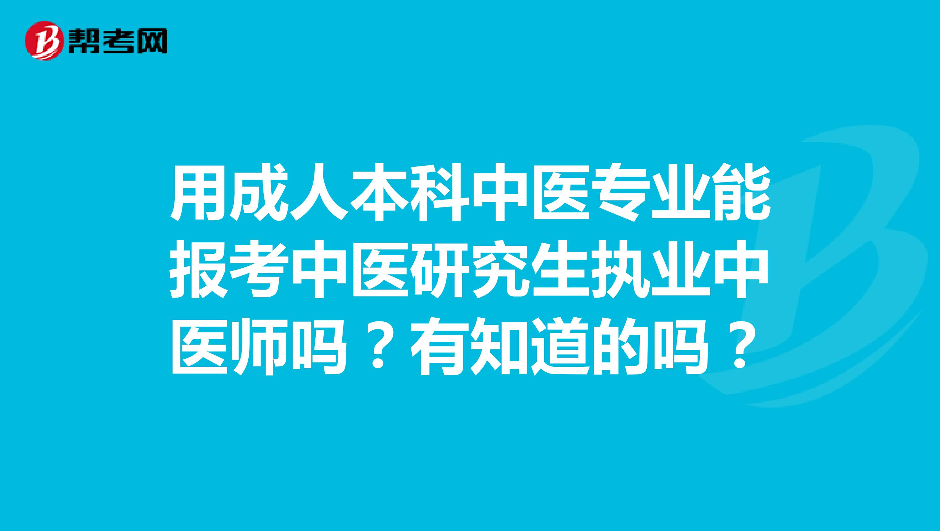 用成人本科中医专业能报考中医研究生执业中医师吗？有知道的吗？