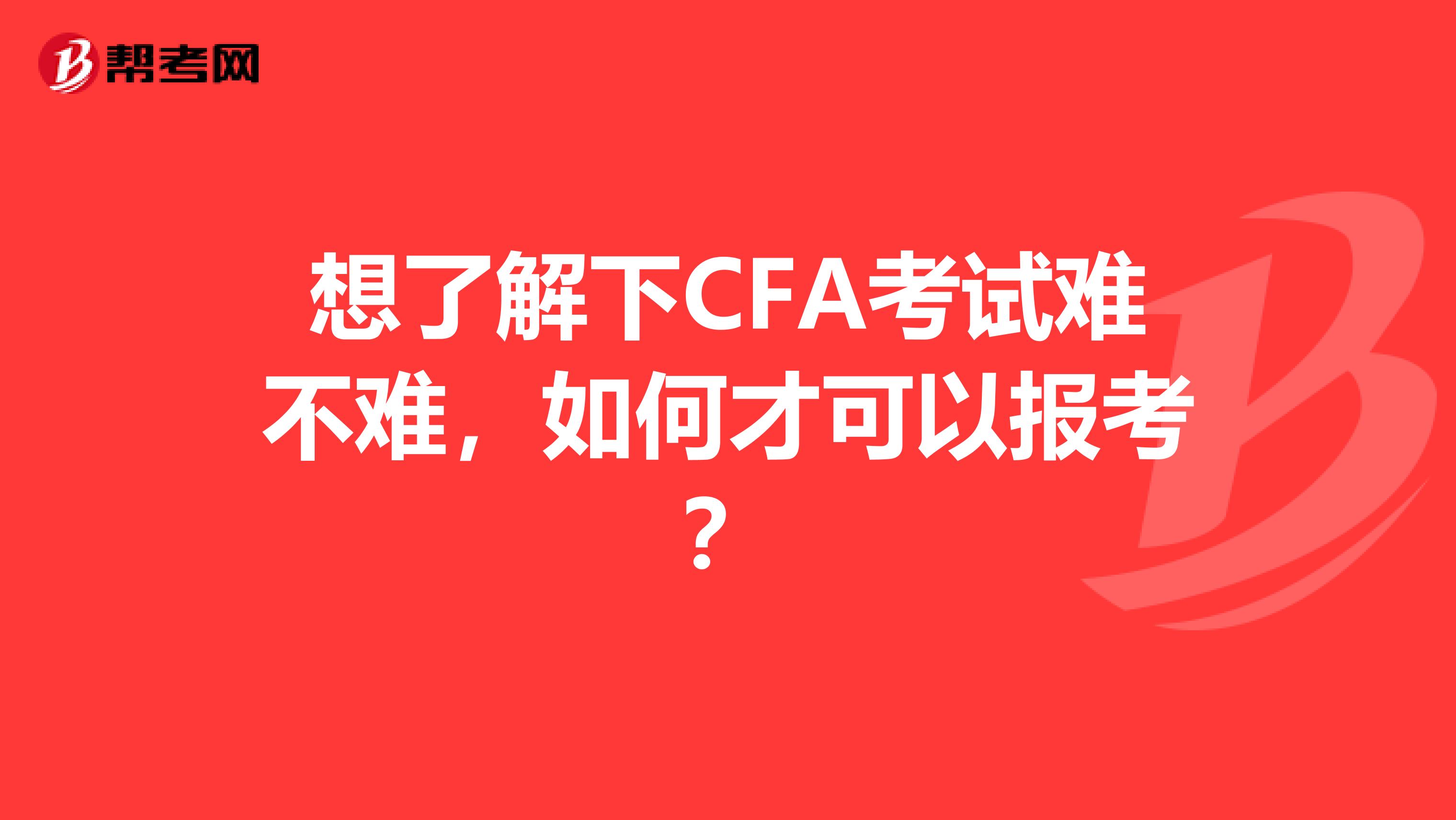 想了解下CFA考试难不难，如何才可以报考？
