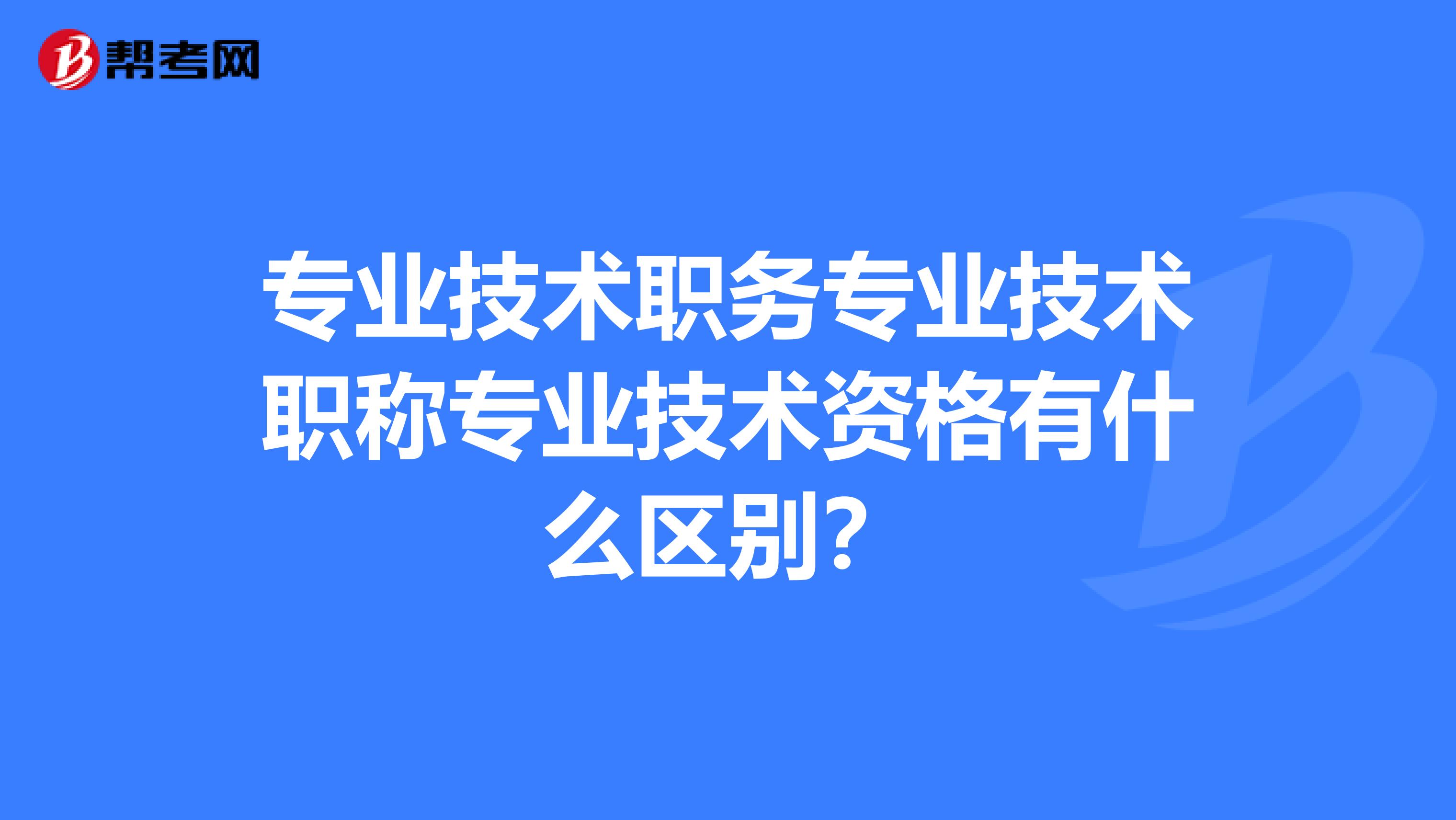 专业技术职务专业技术职称专业技术资格有什么区别?