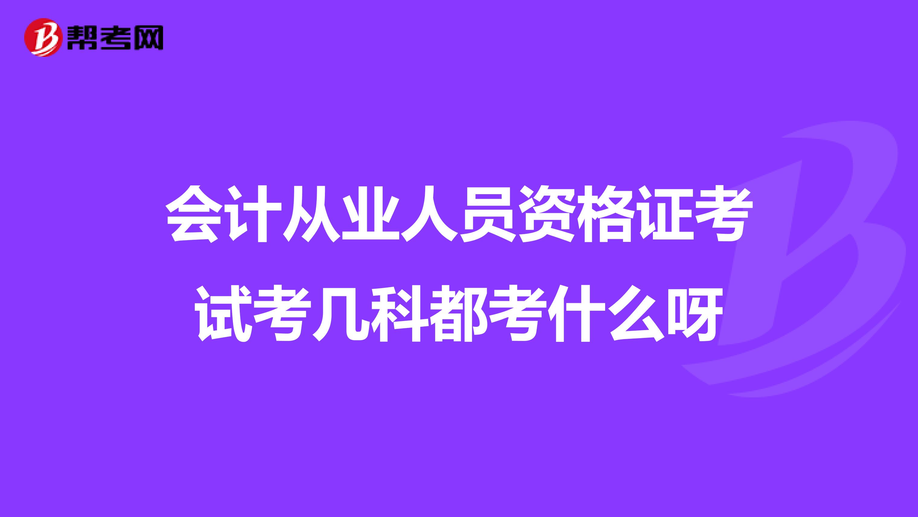 会计从业人员资格证考试考几科都考什么呀