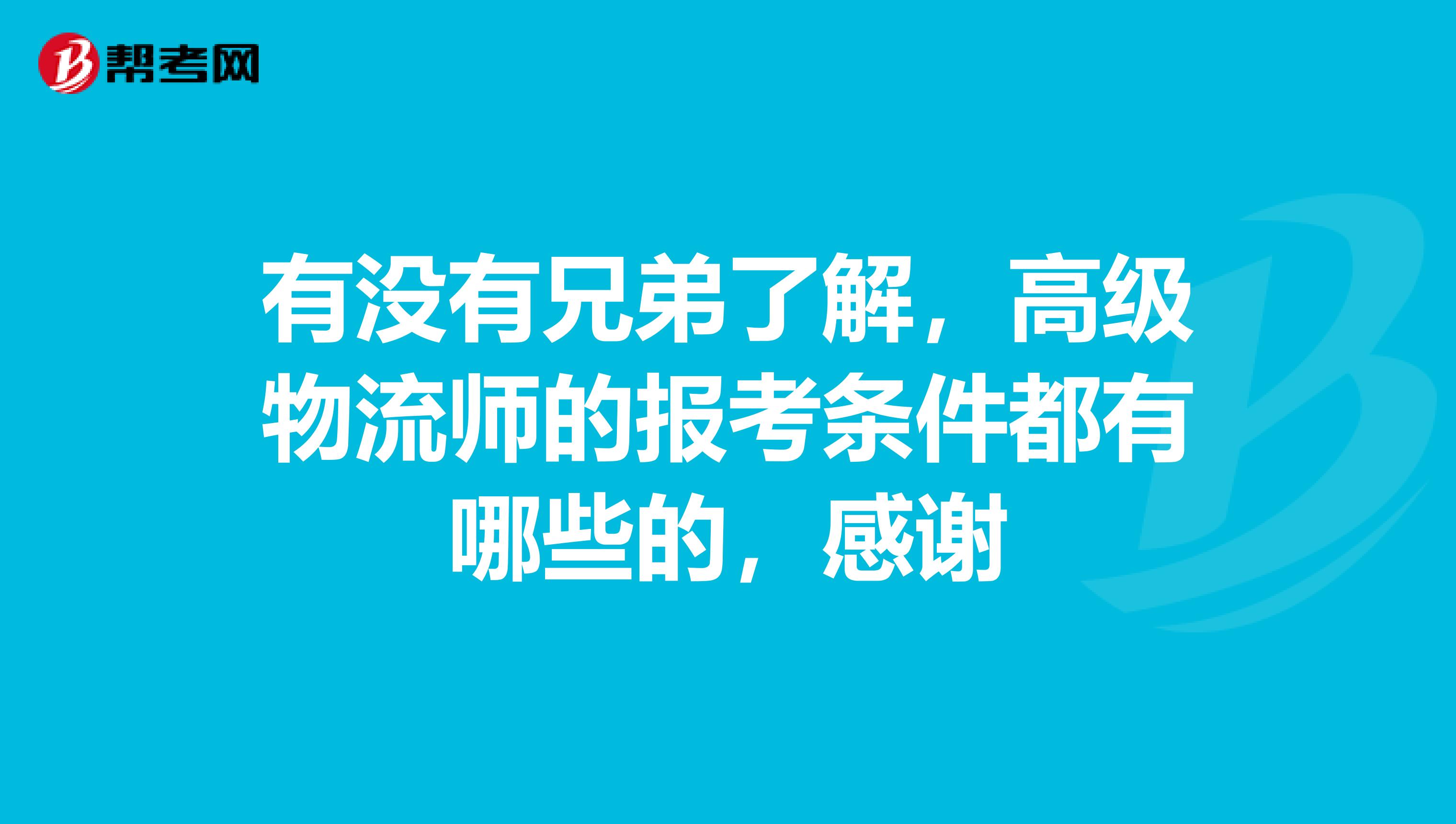 有没有兄弟了解，高级物流师的报考条件都有哪些的，感谢