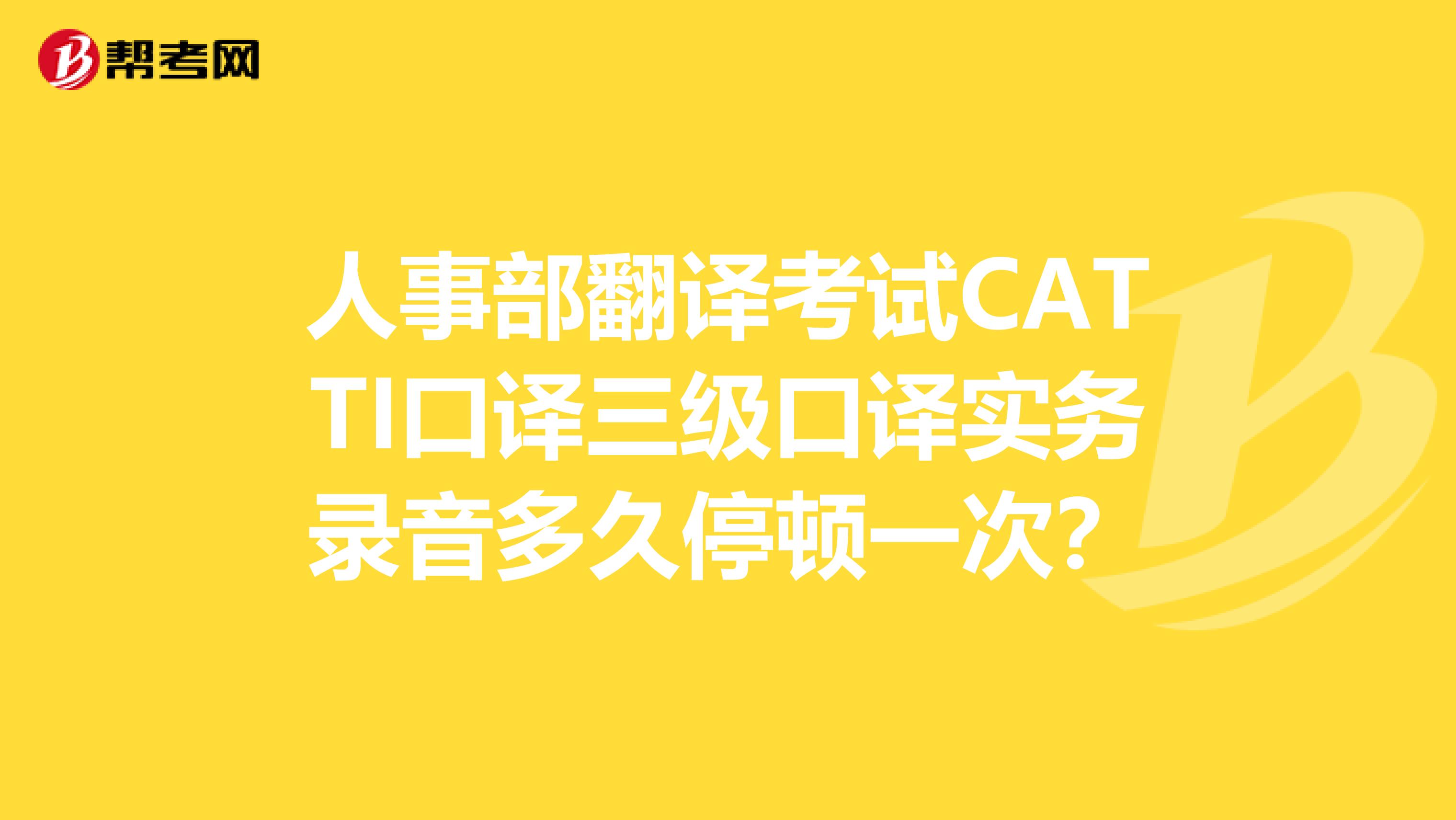 人事部翻译考试CATTI口译三级口译实务录音多久停顿一次?