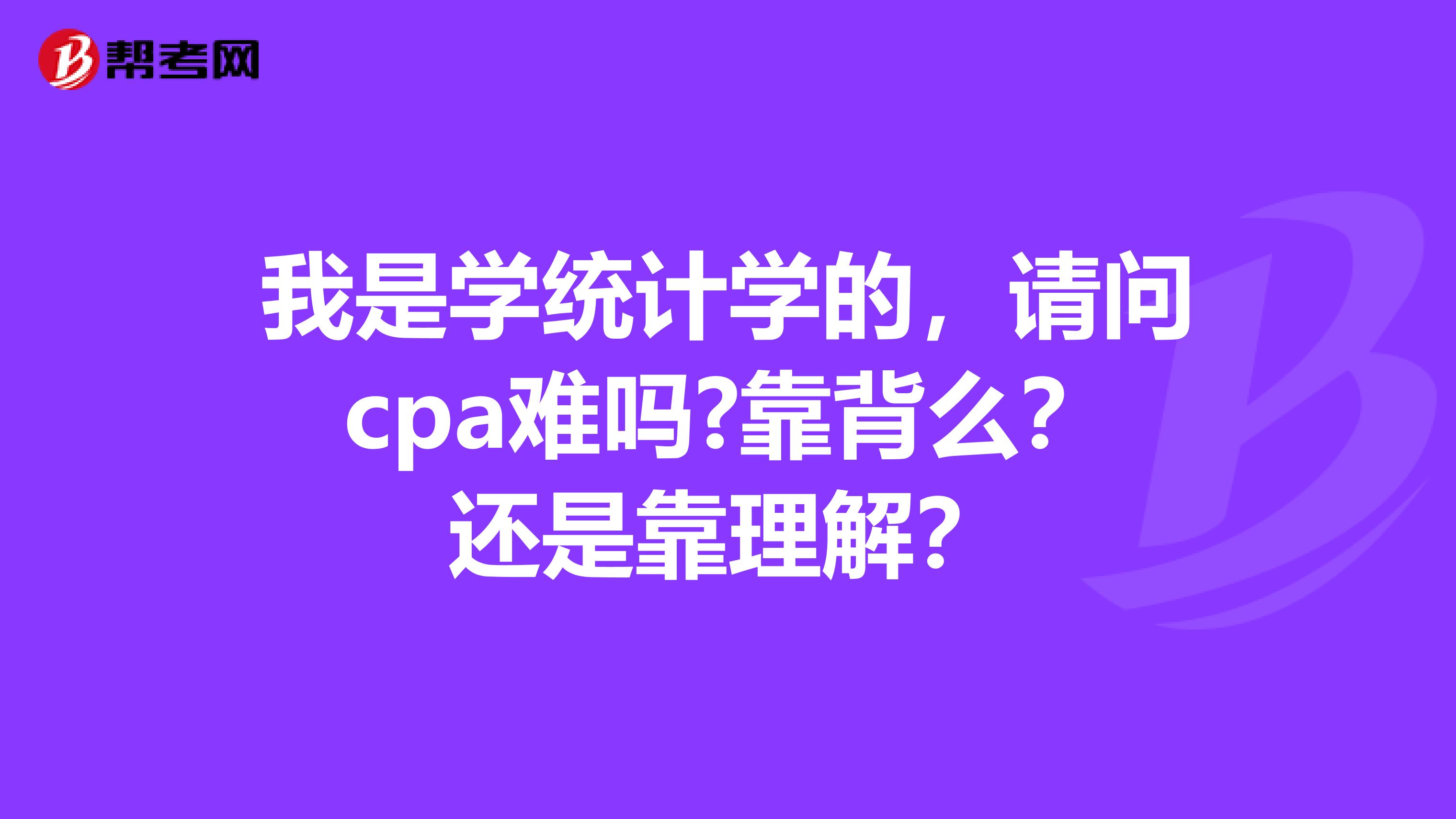 我是学统计学的，请问cpa难吗?靠背么？还是靠理解？