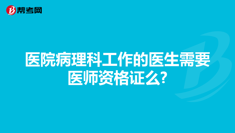 医院病理科工作的医生需要医师资格证么?