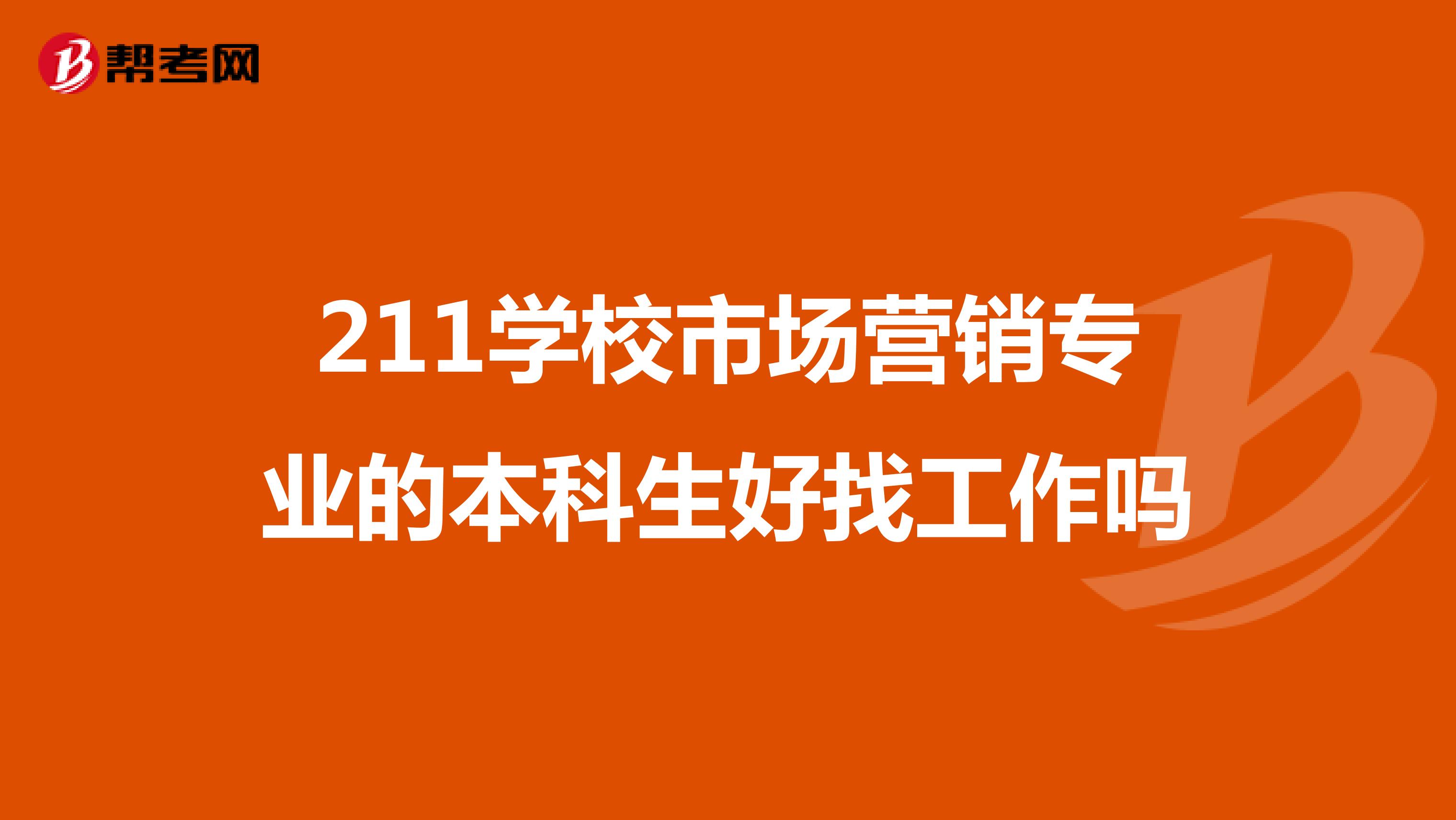 211学校市场营销专业的本科生好找工作吗