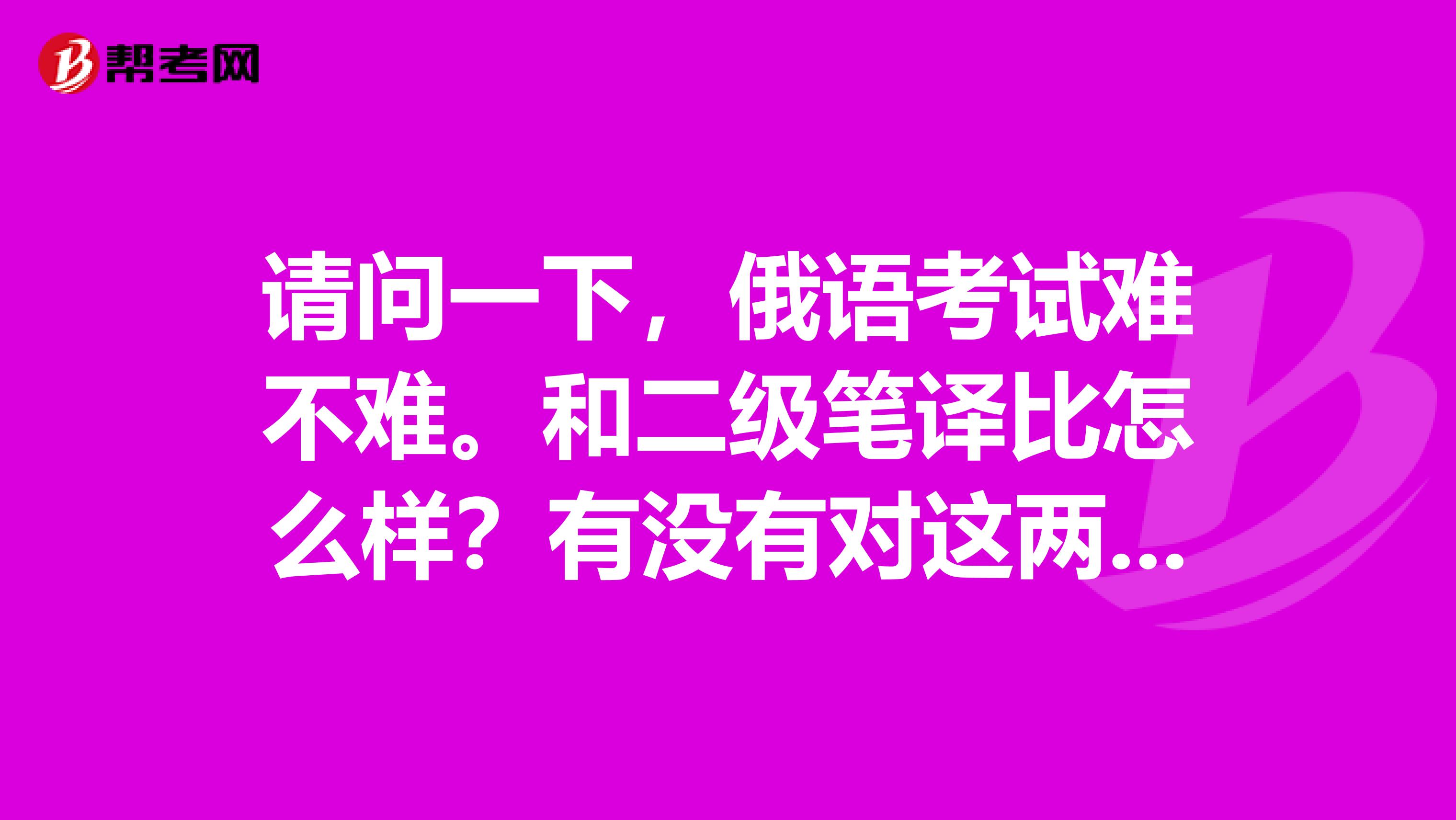 请问一下,俄语考试难不难。和二级笔译比怎么样?有没有对这两方面都有涉猎的