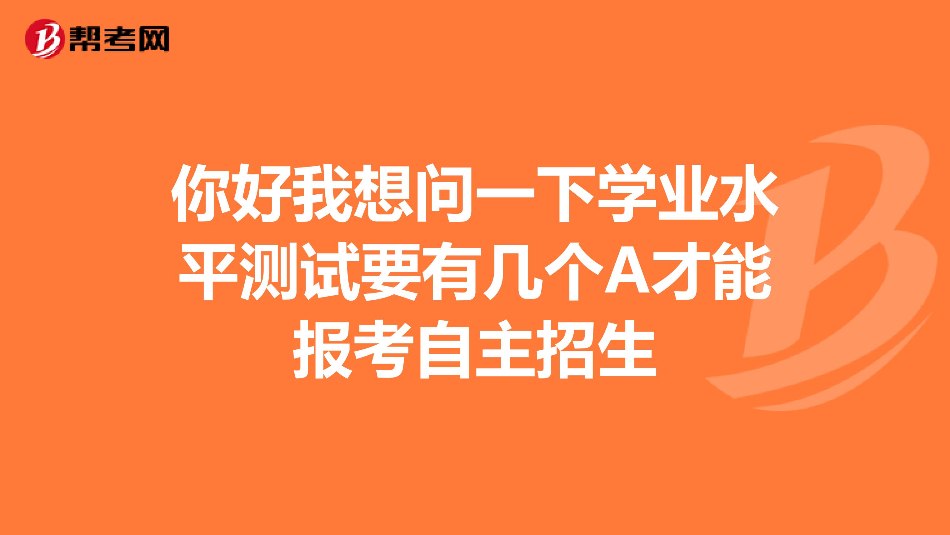 你好我想问一下学业水平测试要有几个A才能报考自主招生