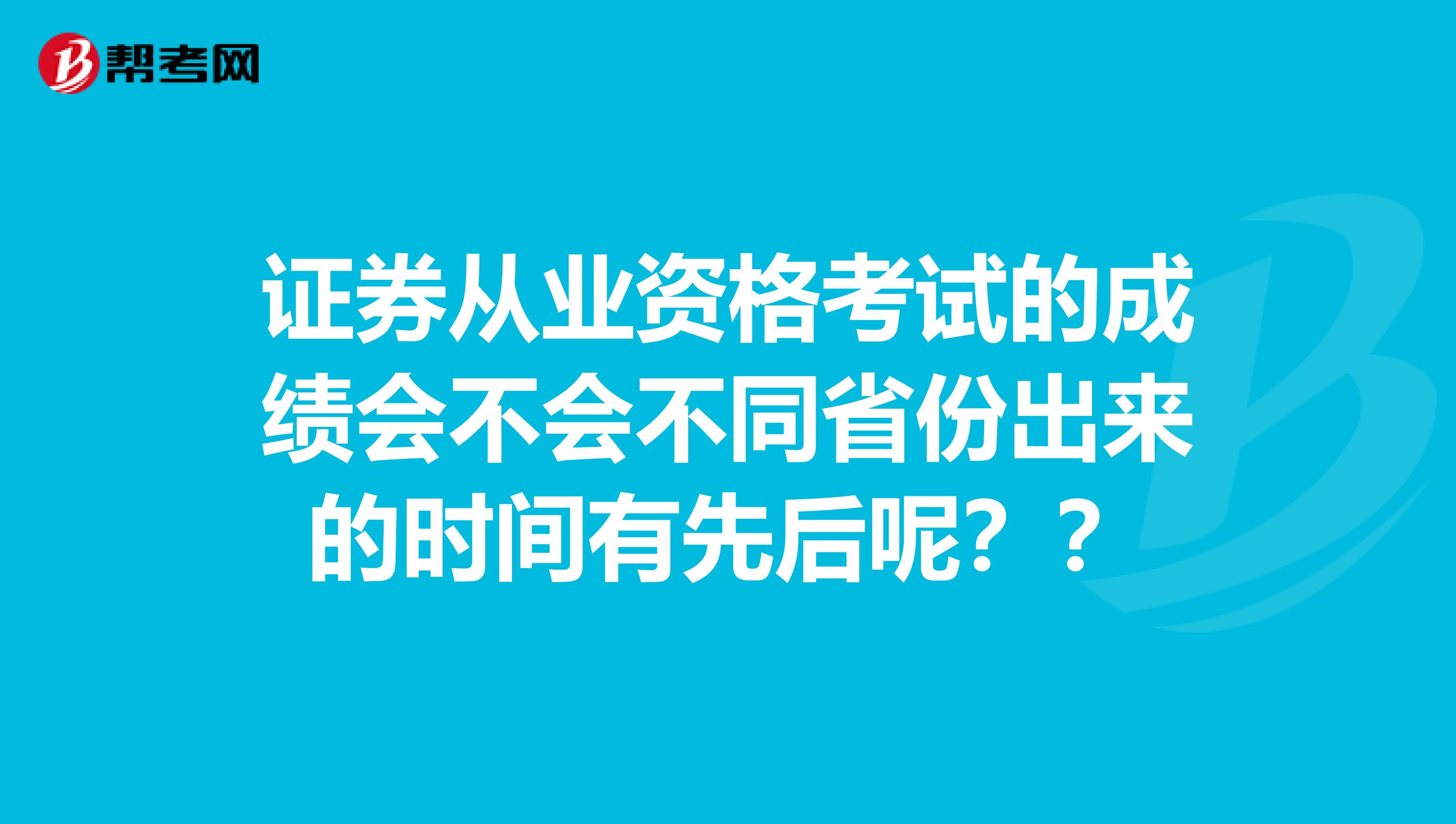 证券从业资格考试的成绩会不会不同省份出来的时间有先后呢??