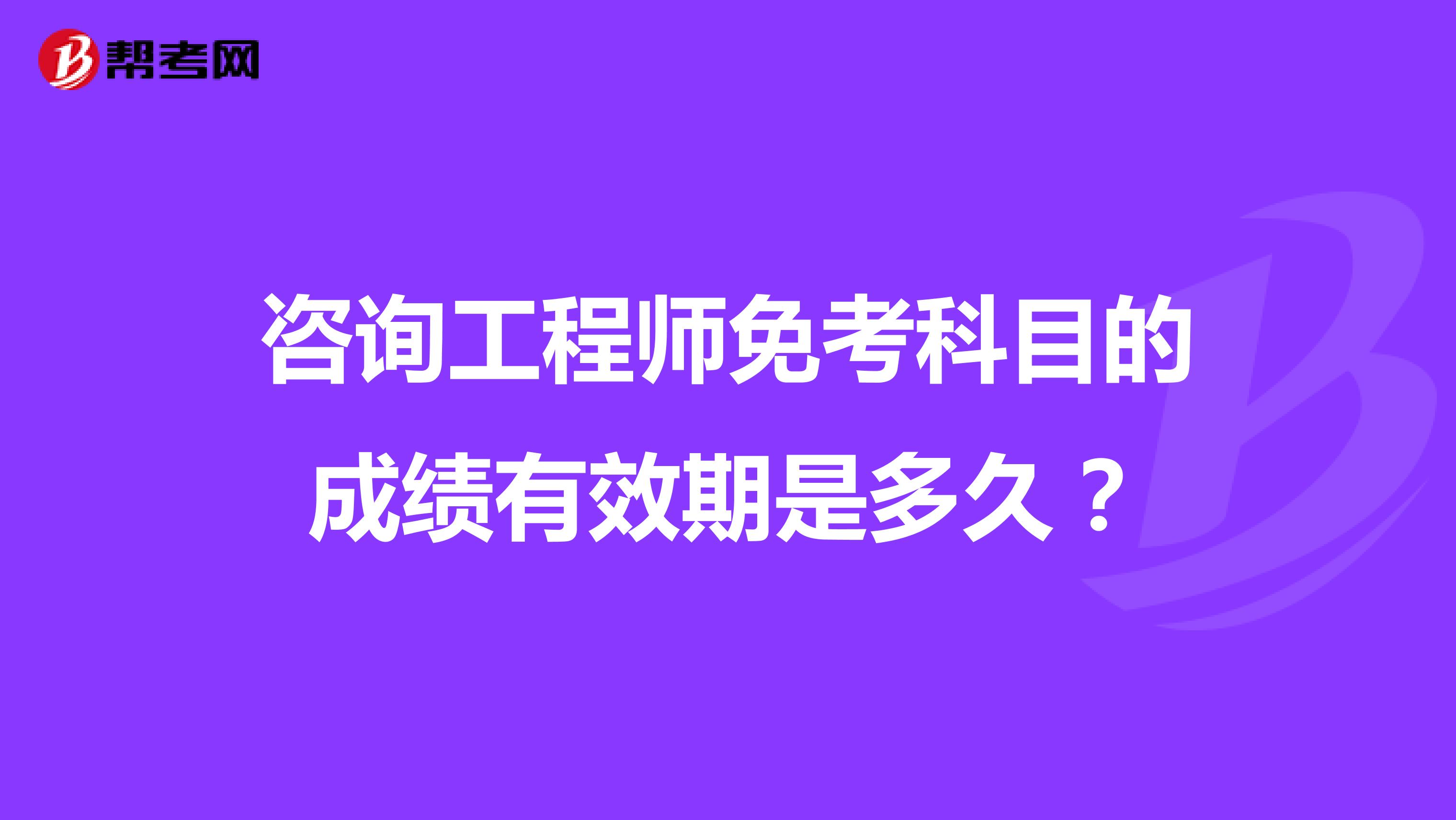 咨询工程师免考科目的成绩有效期是多久？