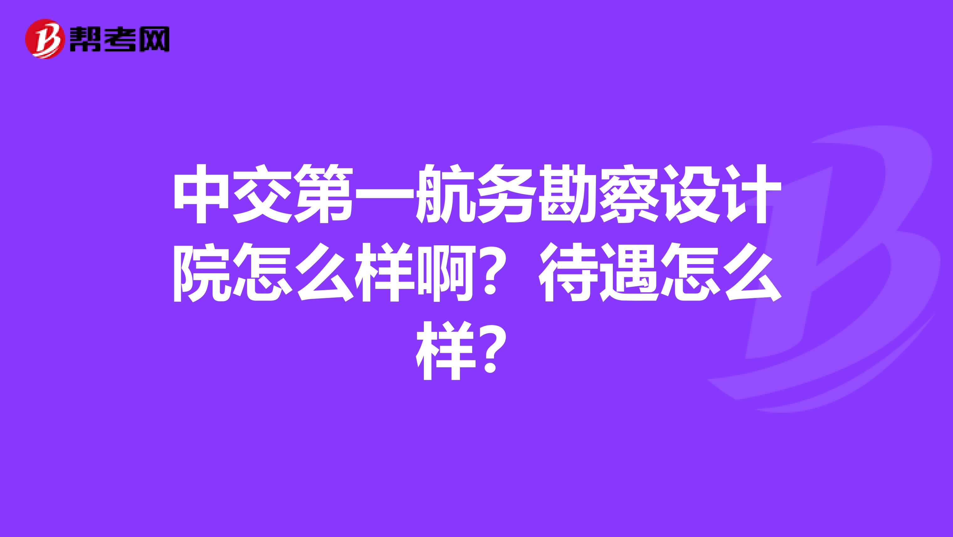 中交第一航务勘察设计院怎么样啊？待遇怎么样？