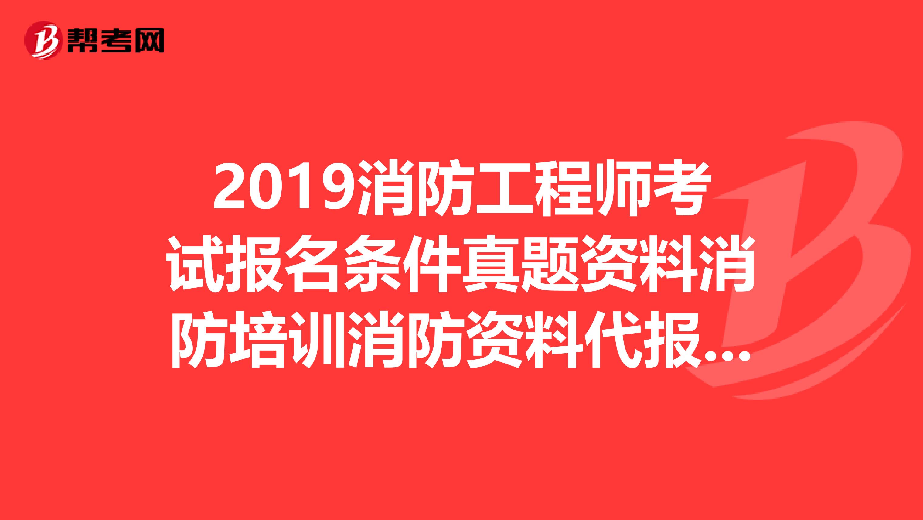 2019消防工程师考试报名条件真题资料消防培训消防资料代报名兼职一级消防工程师如何备考?