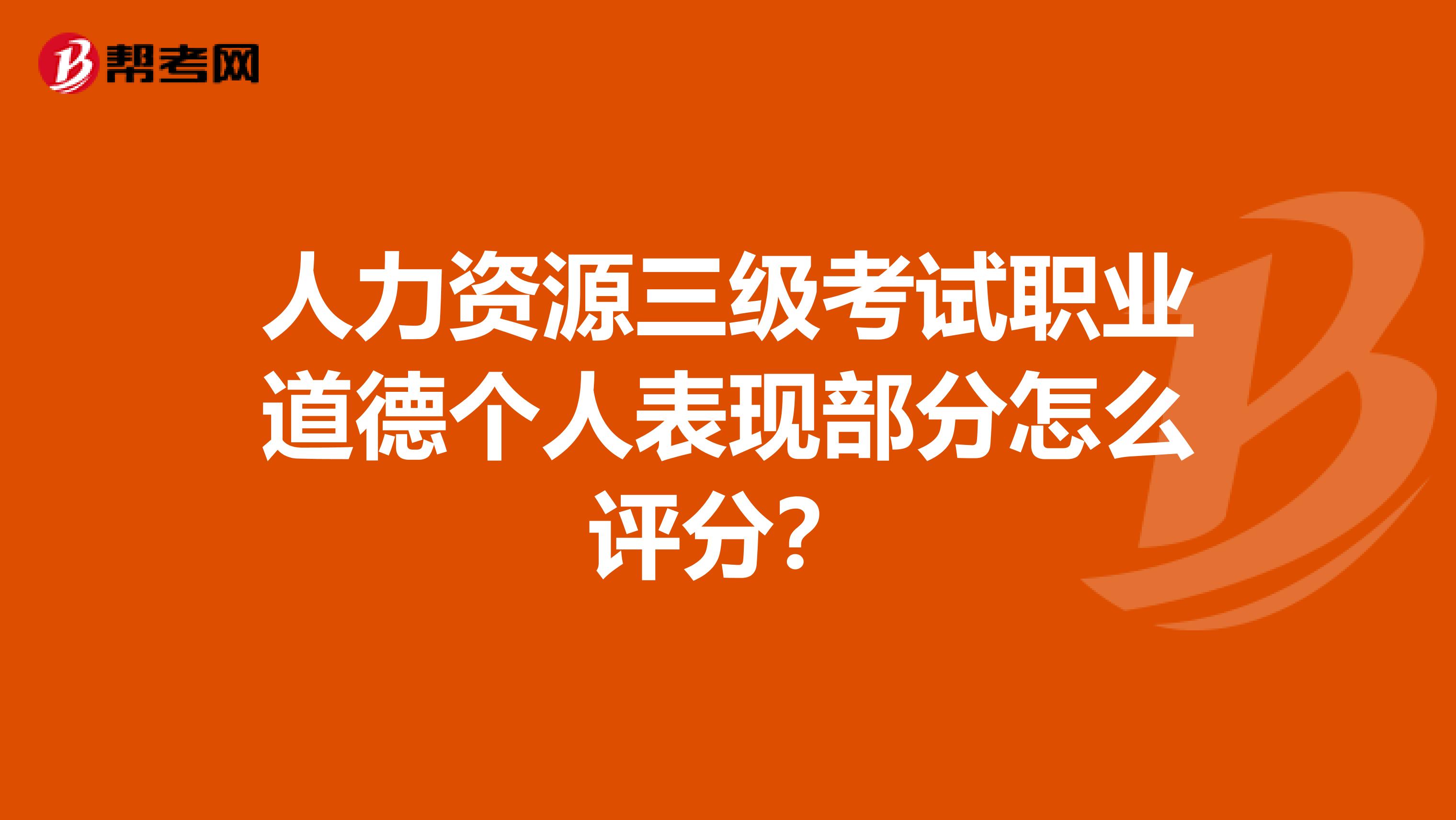 人力资源三级考试职业道德个人表现部分怎么评分?