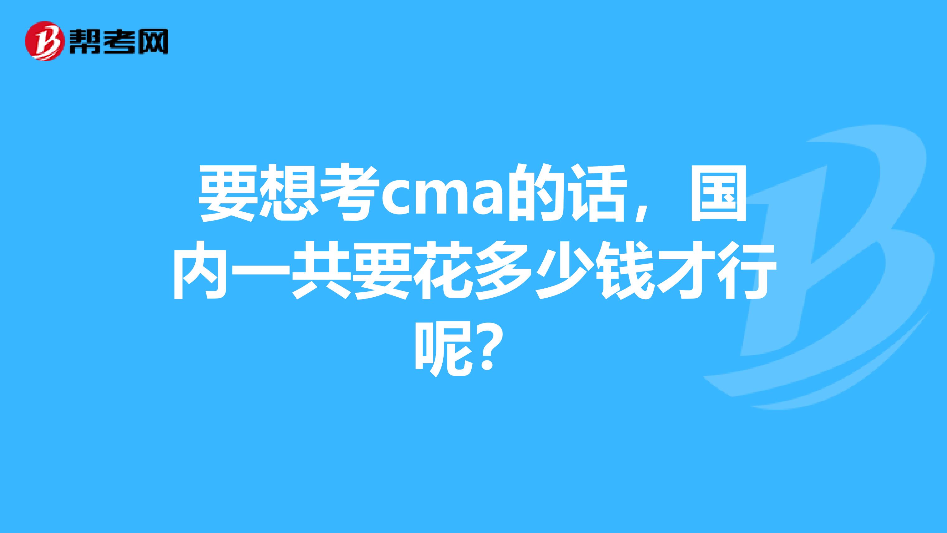 要想考cma的话,国内一共要花多少钱才行呢?