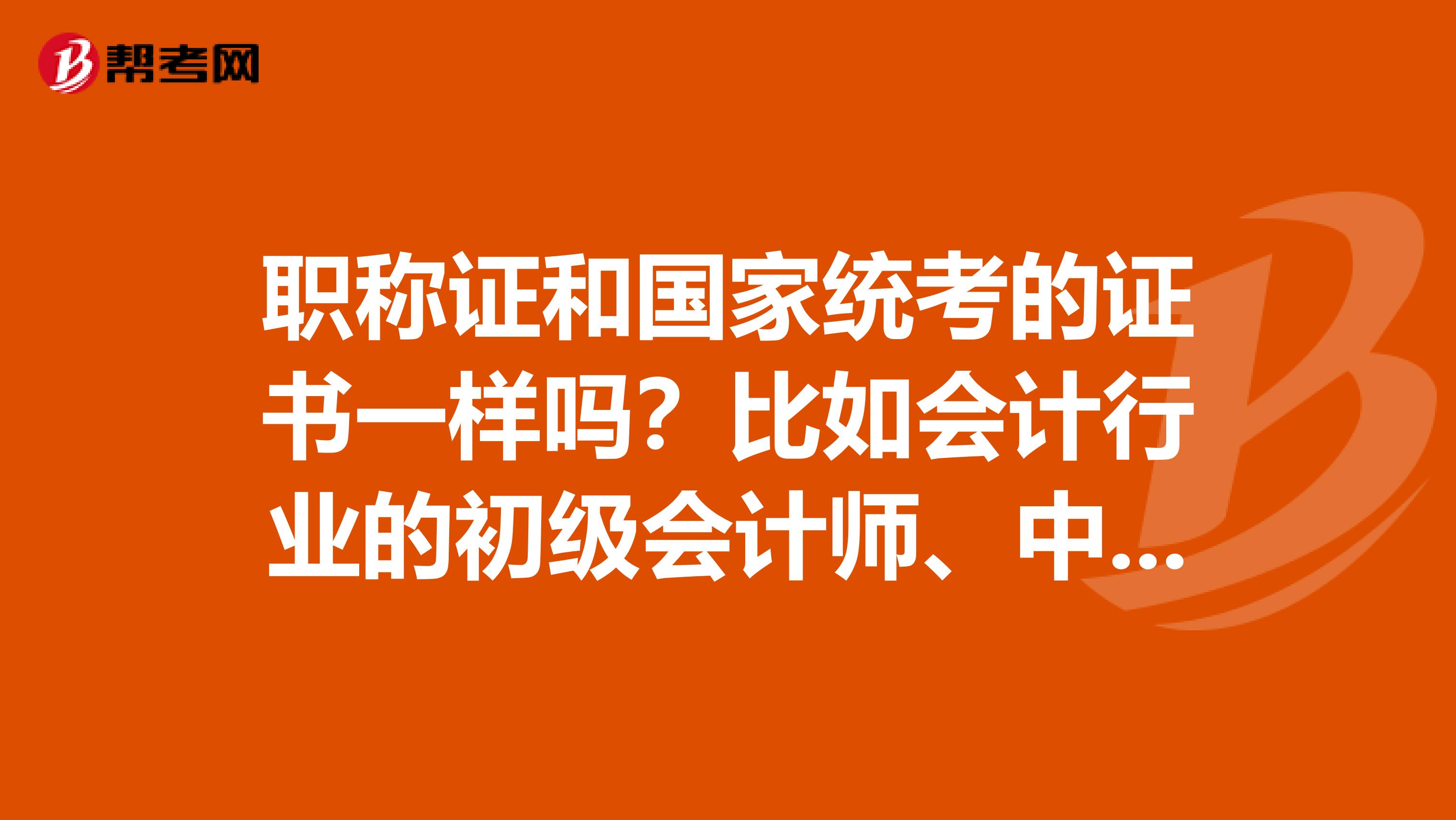 職稱證和國家統考的證書一樣嗎？比如會計行業的初級會計師、中級會計師、高級會計師和職稱證是一樣的嗎？