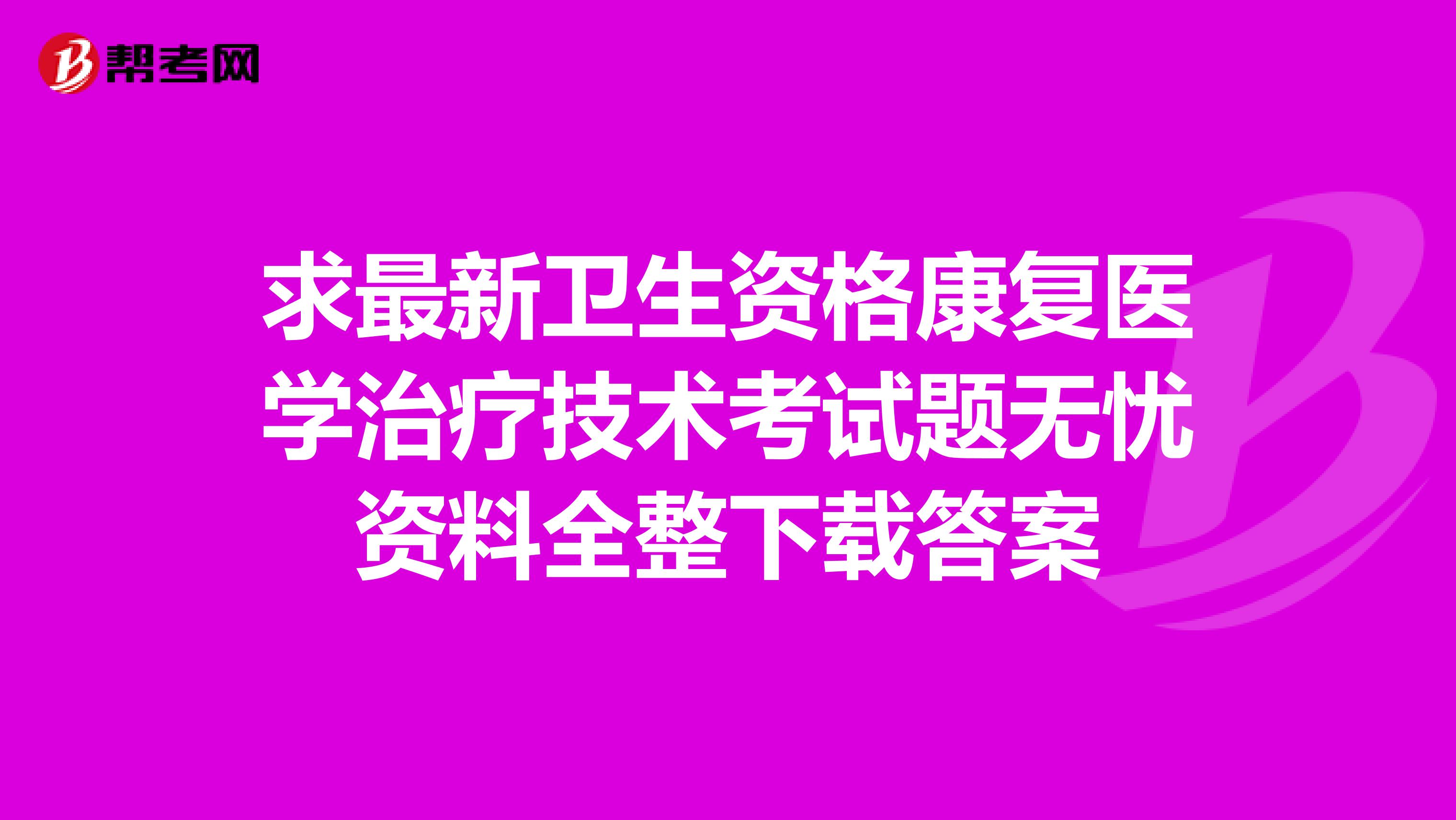 求最新衛生資格康復醫學治療技術考試題無憂資料全整下載答案