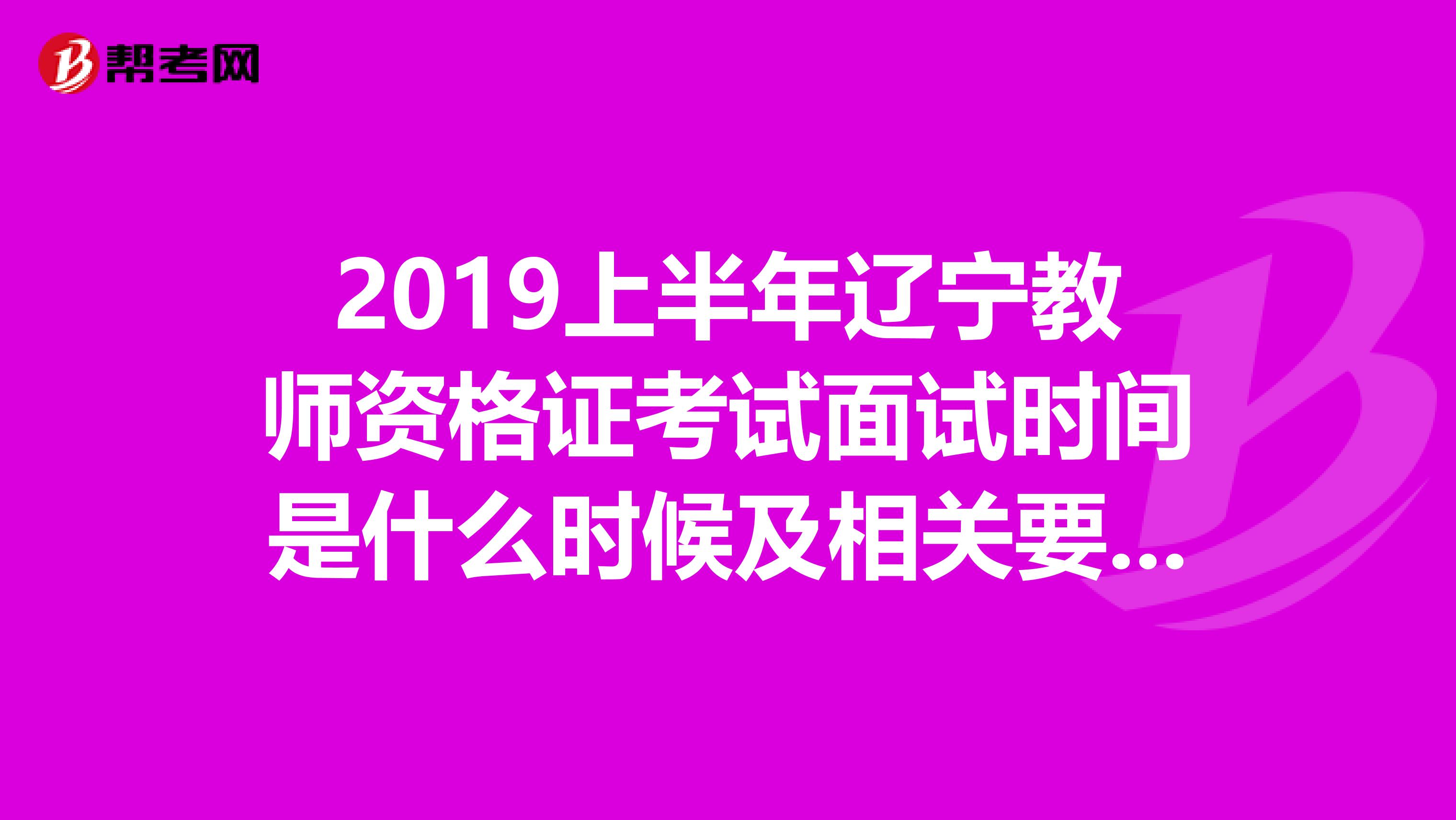 2019上半年辽宁教师资格证考试面试时间是什么时候及相关要求。