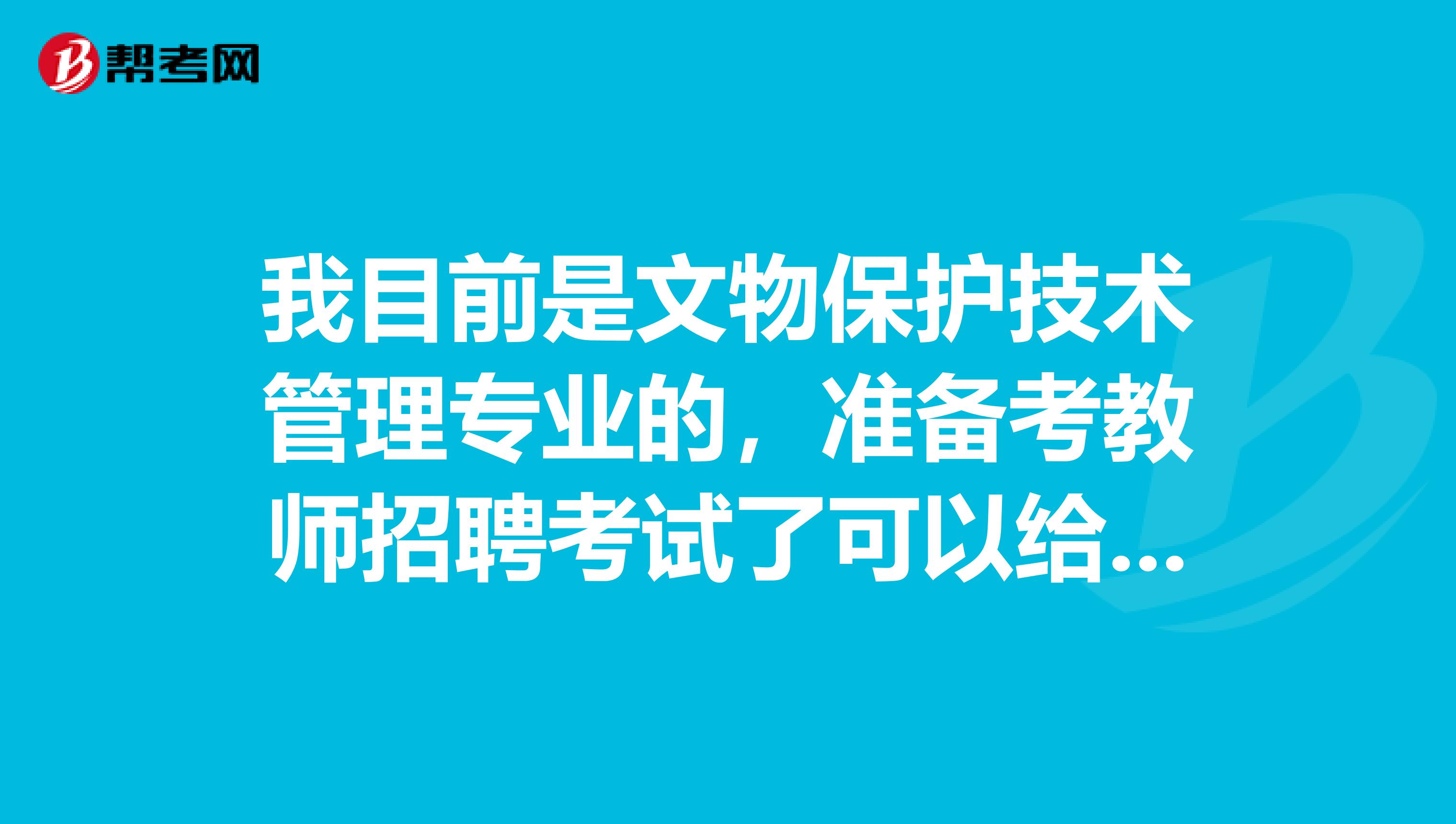 我目前是文物保护技术管理专业的,准备考教师招聘考试了可以给我说一下教师招聘考试难吗?