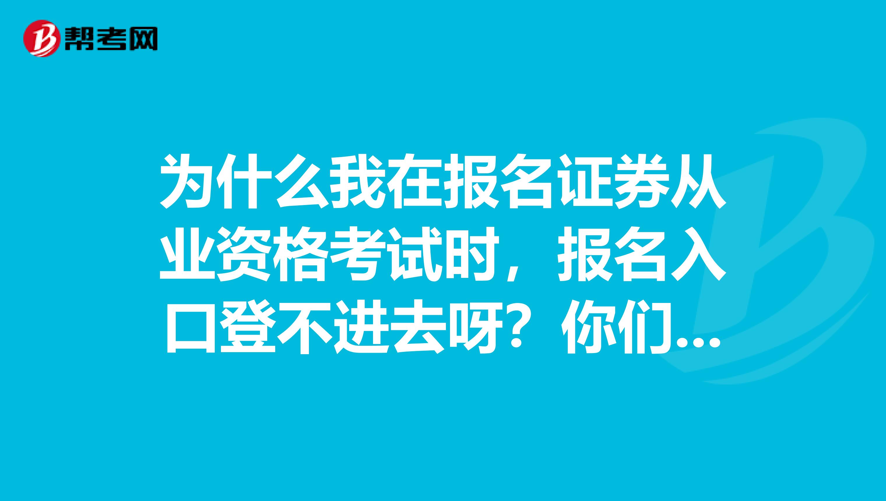 为什么我在报名证券从业资格考试时，报名入口登不进去呀？你们都报名成功了吗？急急急