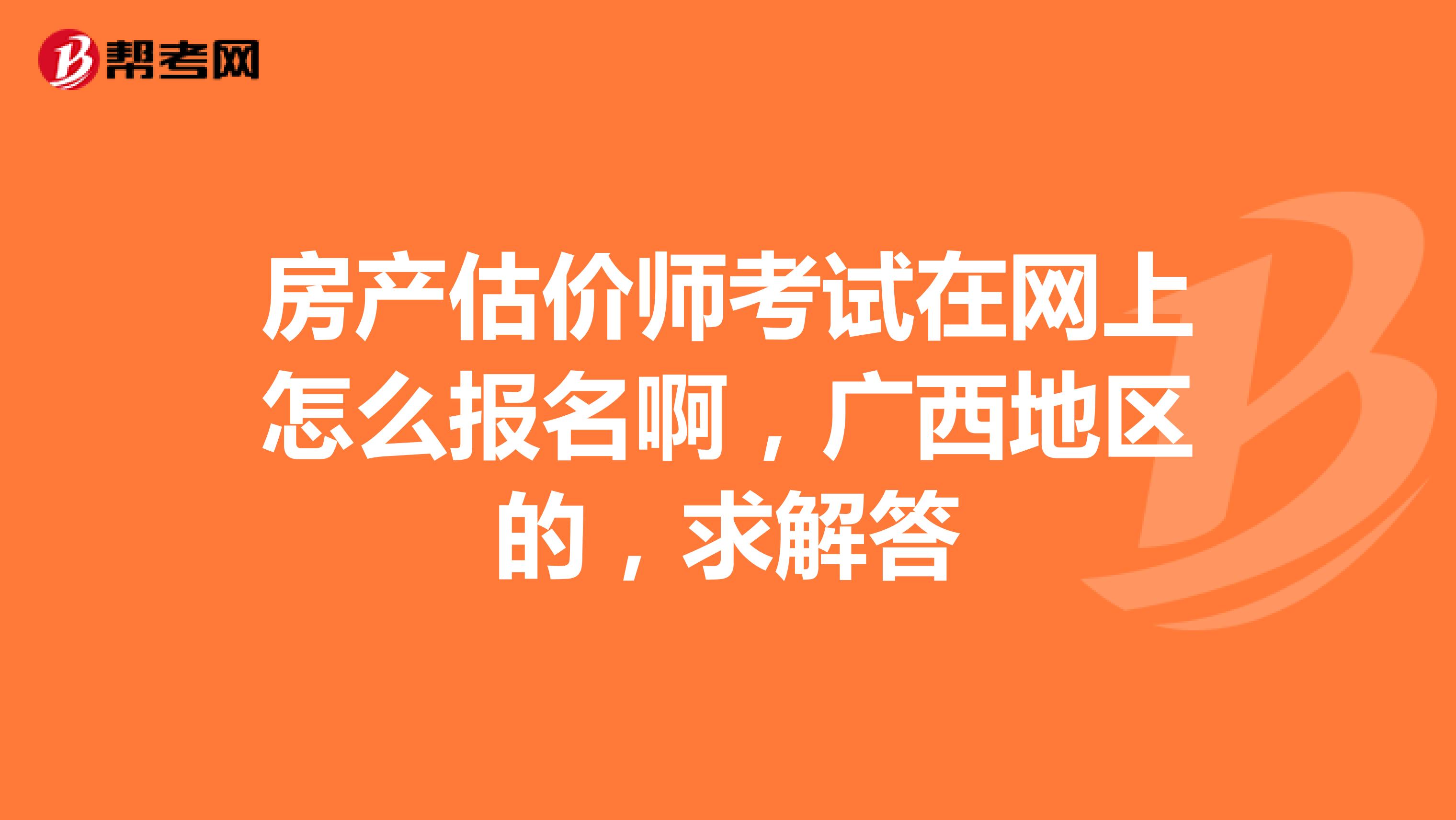 房产估价师考试在网上怎么报名啊,广西地区的,求解答