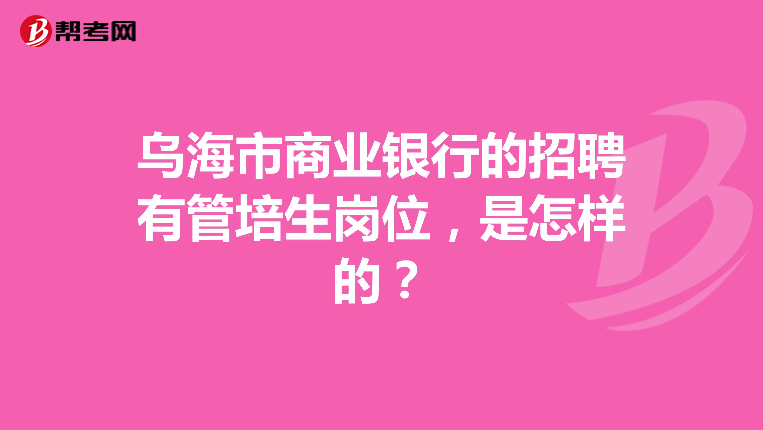 乌海市商业银行的招聘有管培生岗位,是怎样的?