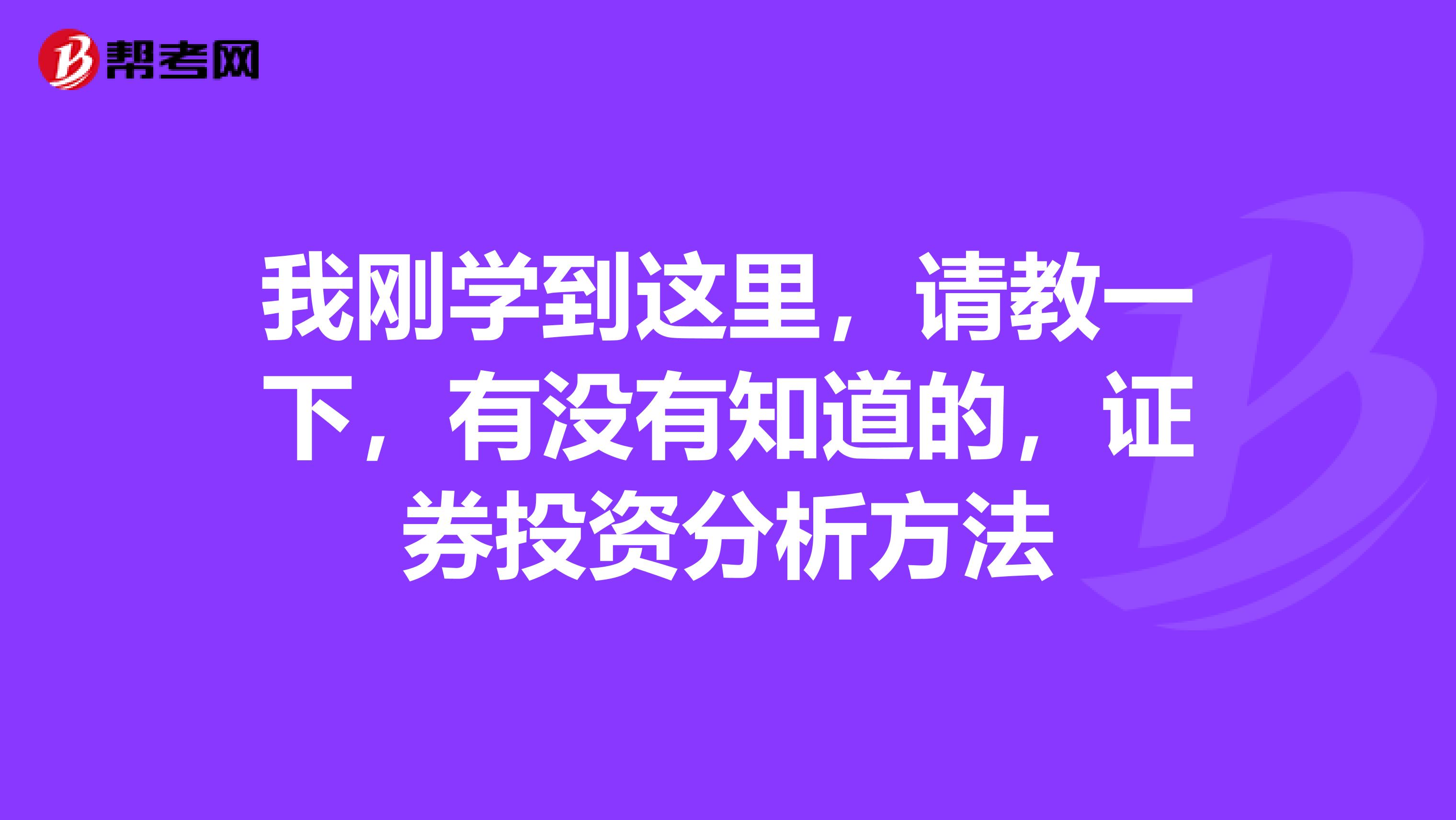 我刚学到这里，请教一下，有没有知道的，证券投资分析方法