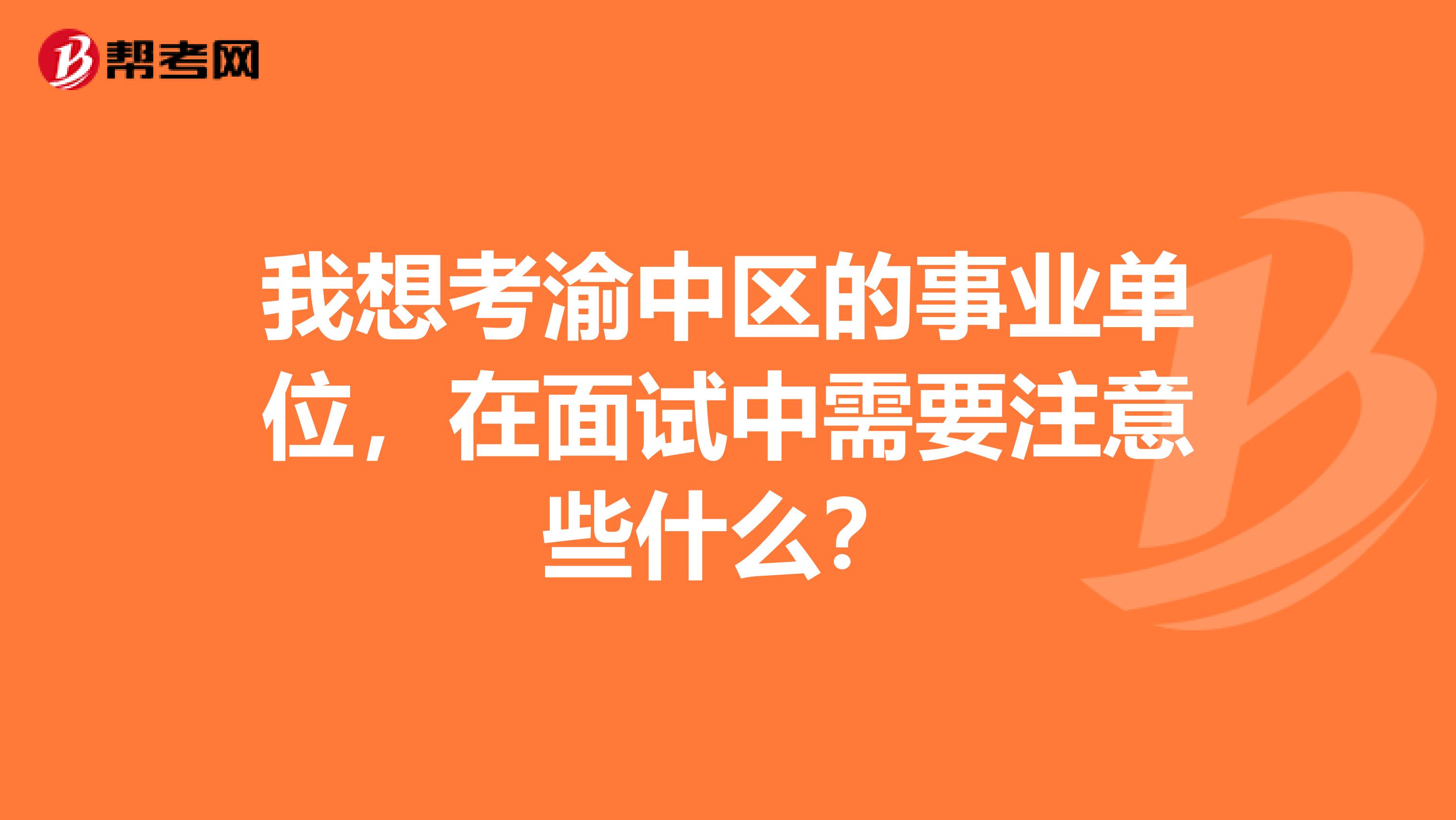 我想考渝中区的事业单位，在面试中需要注意些什么？