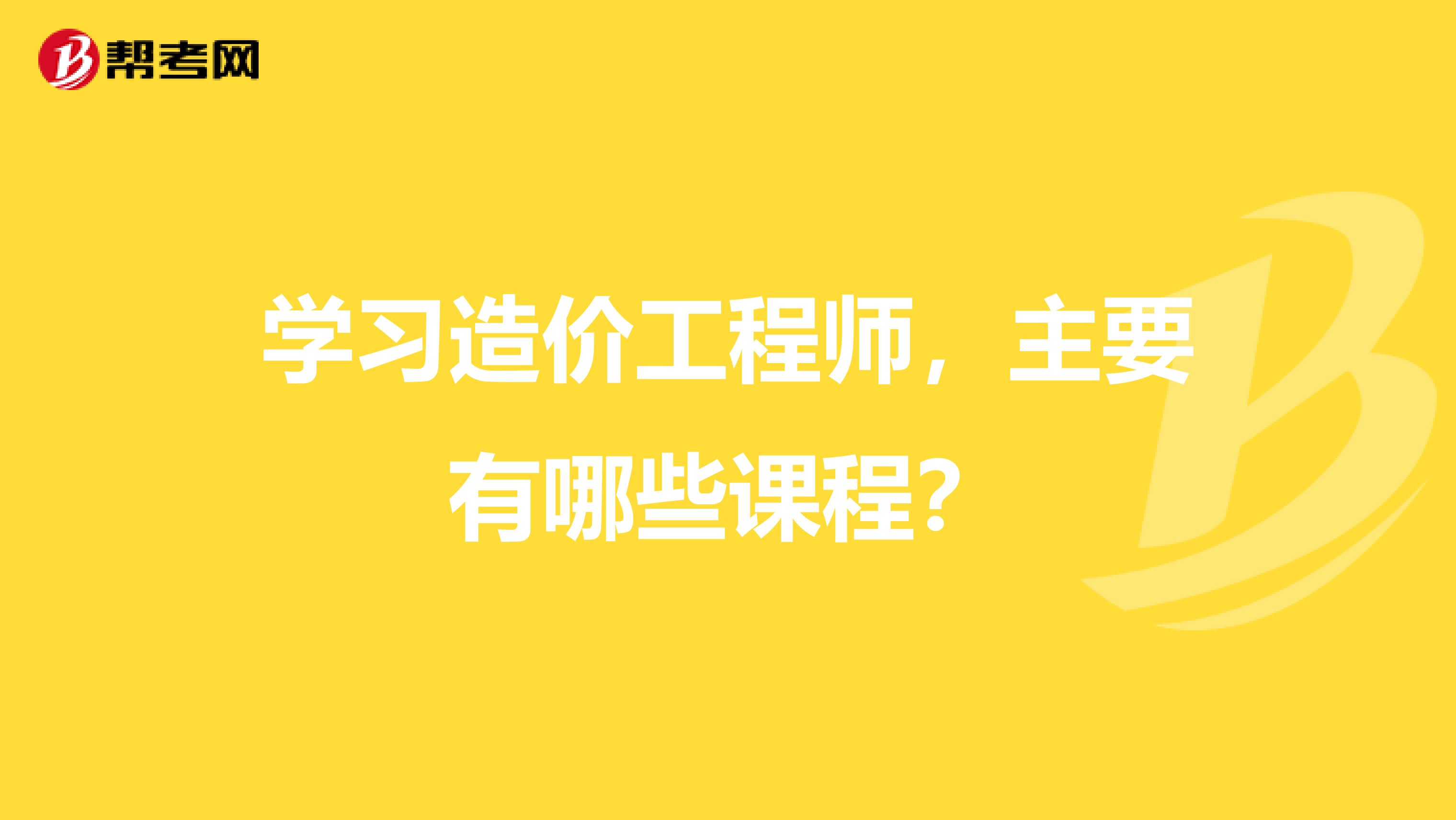 学习造价工程师，主要有哪些课程？