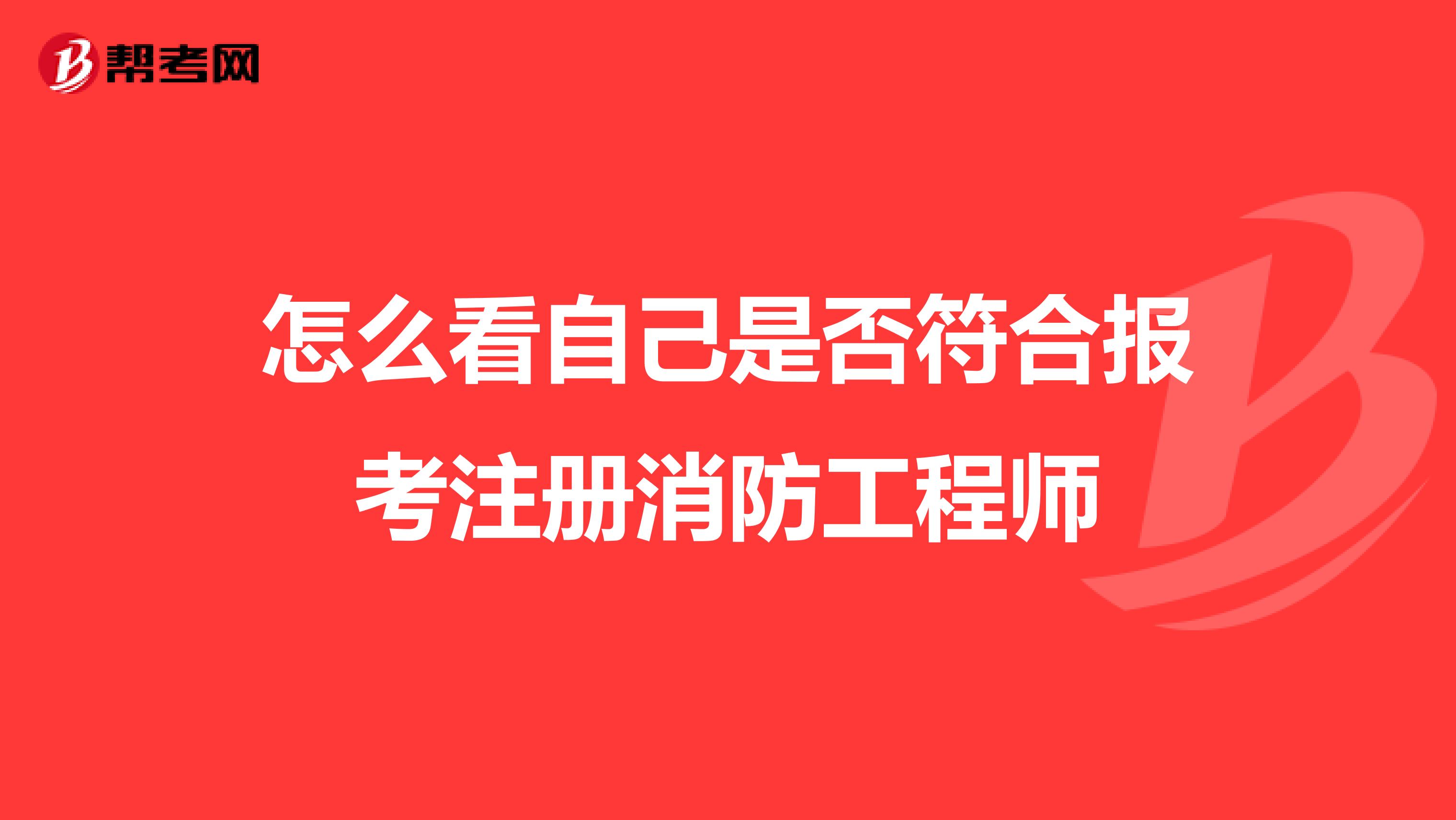 怎么看自己是否符合报考注册消防工程师