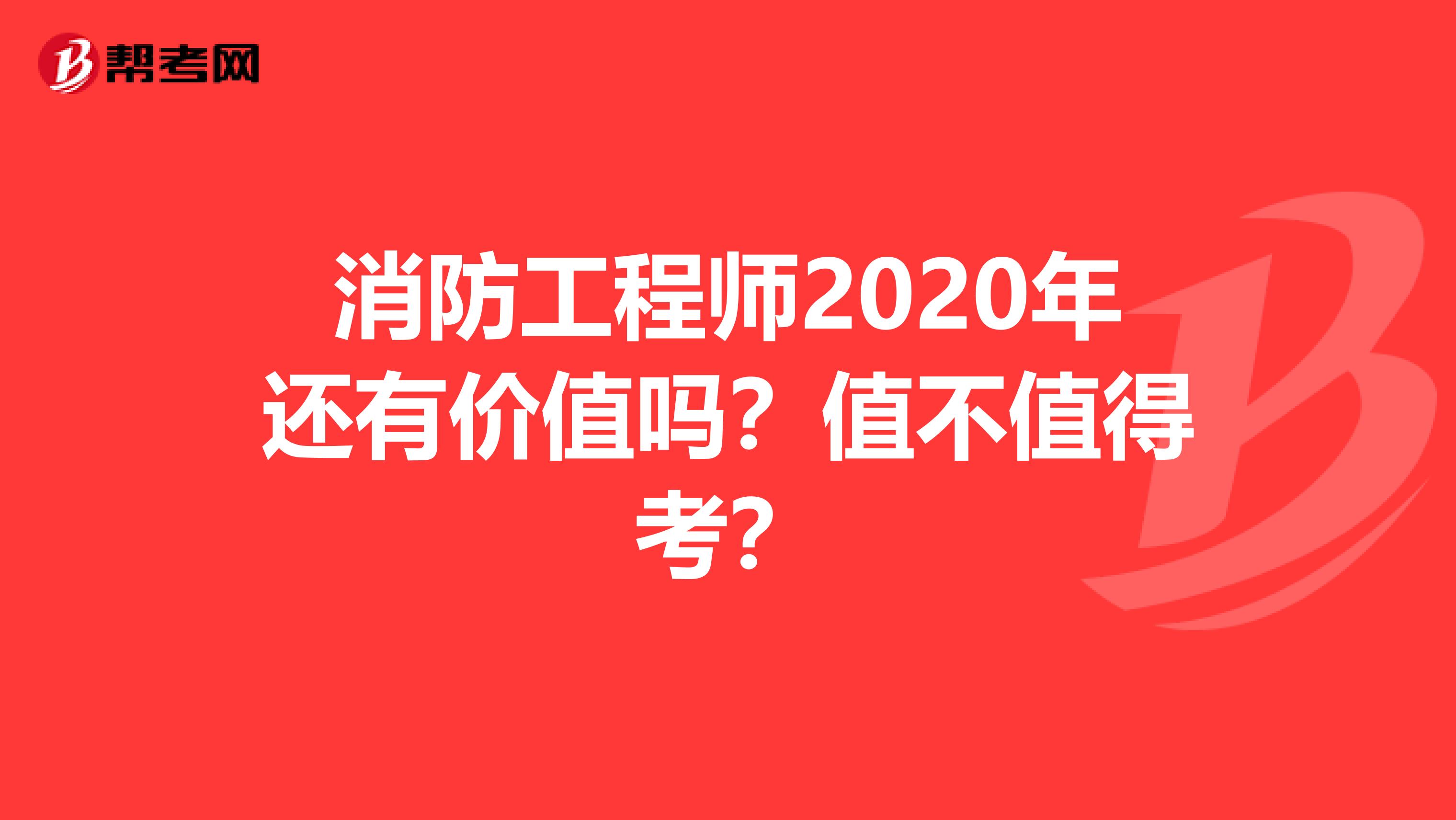 消防工程师2020年还有价值吗？值不值得考？