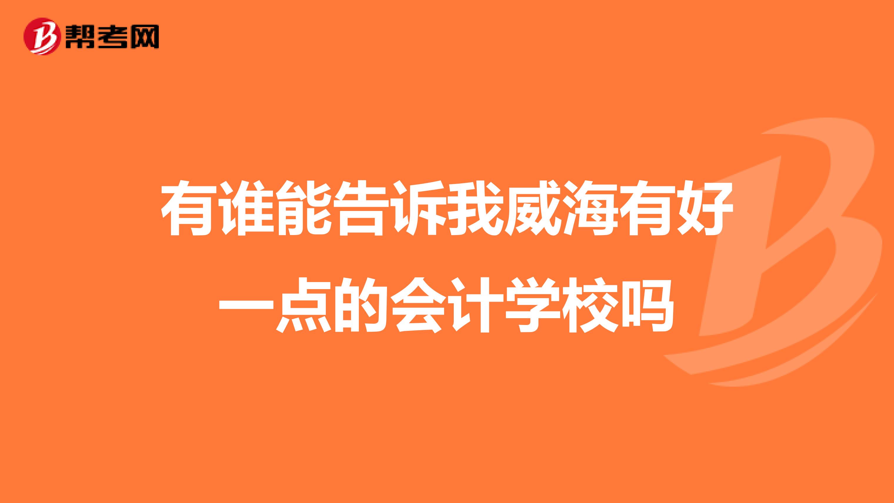 有谁能告诉我威海有好一点的会计学校吗