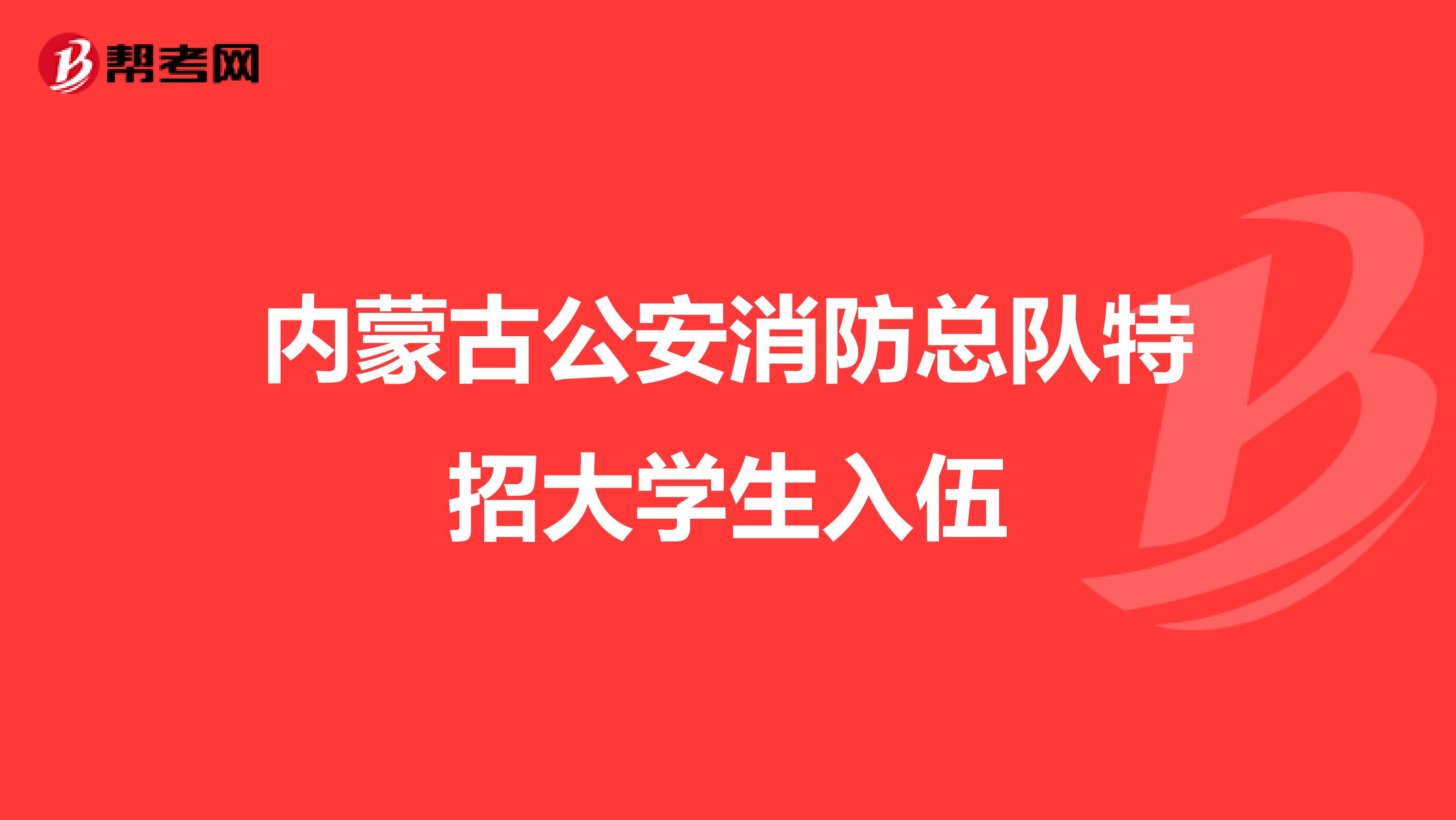 内蒙古公安消防总队特招大学生入伍