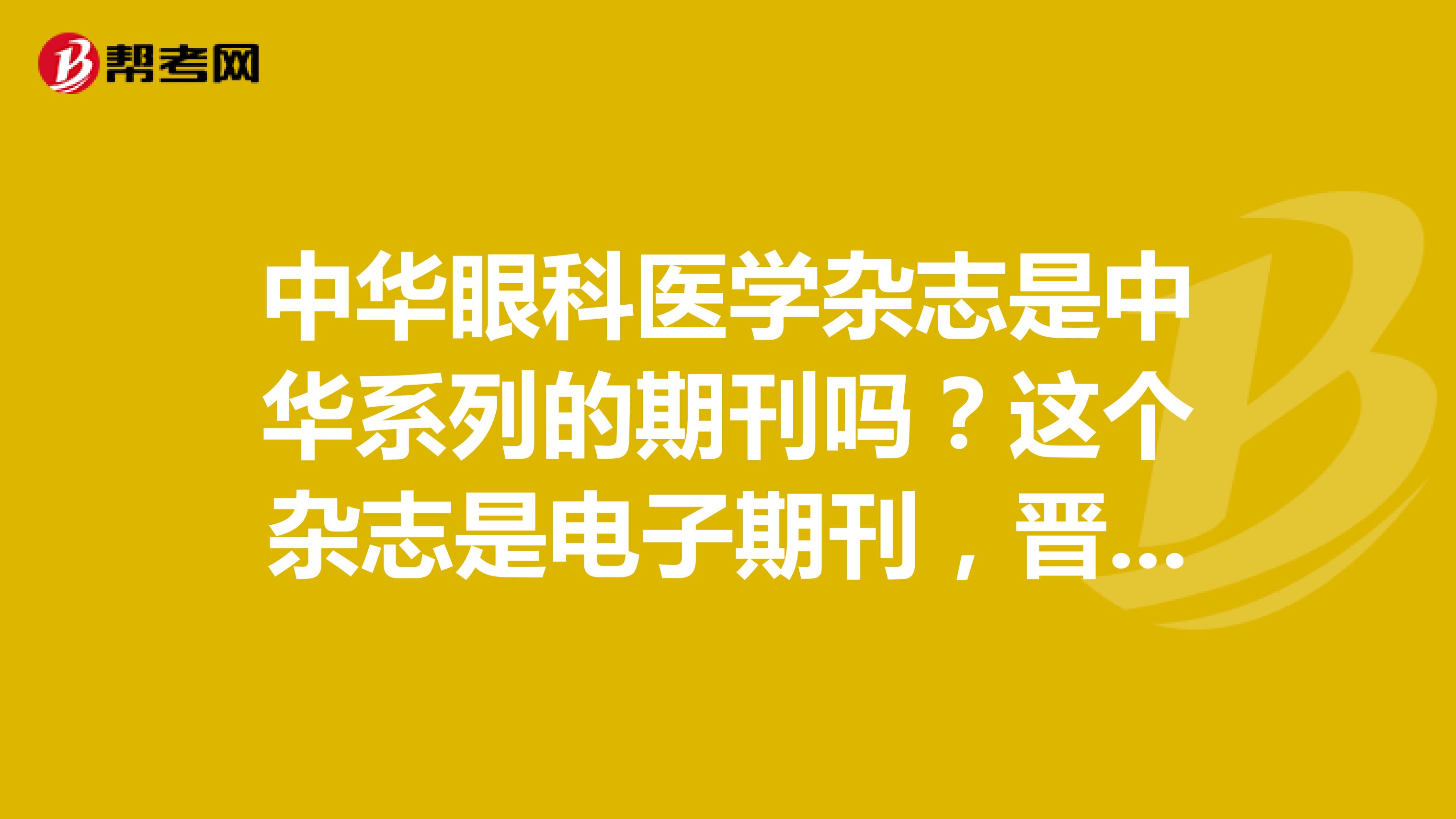 中华眼科医学杂志是中华系列的期刊吗？这个杂志是电子期刊，晋升认可吗？
