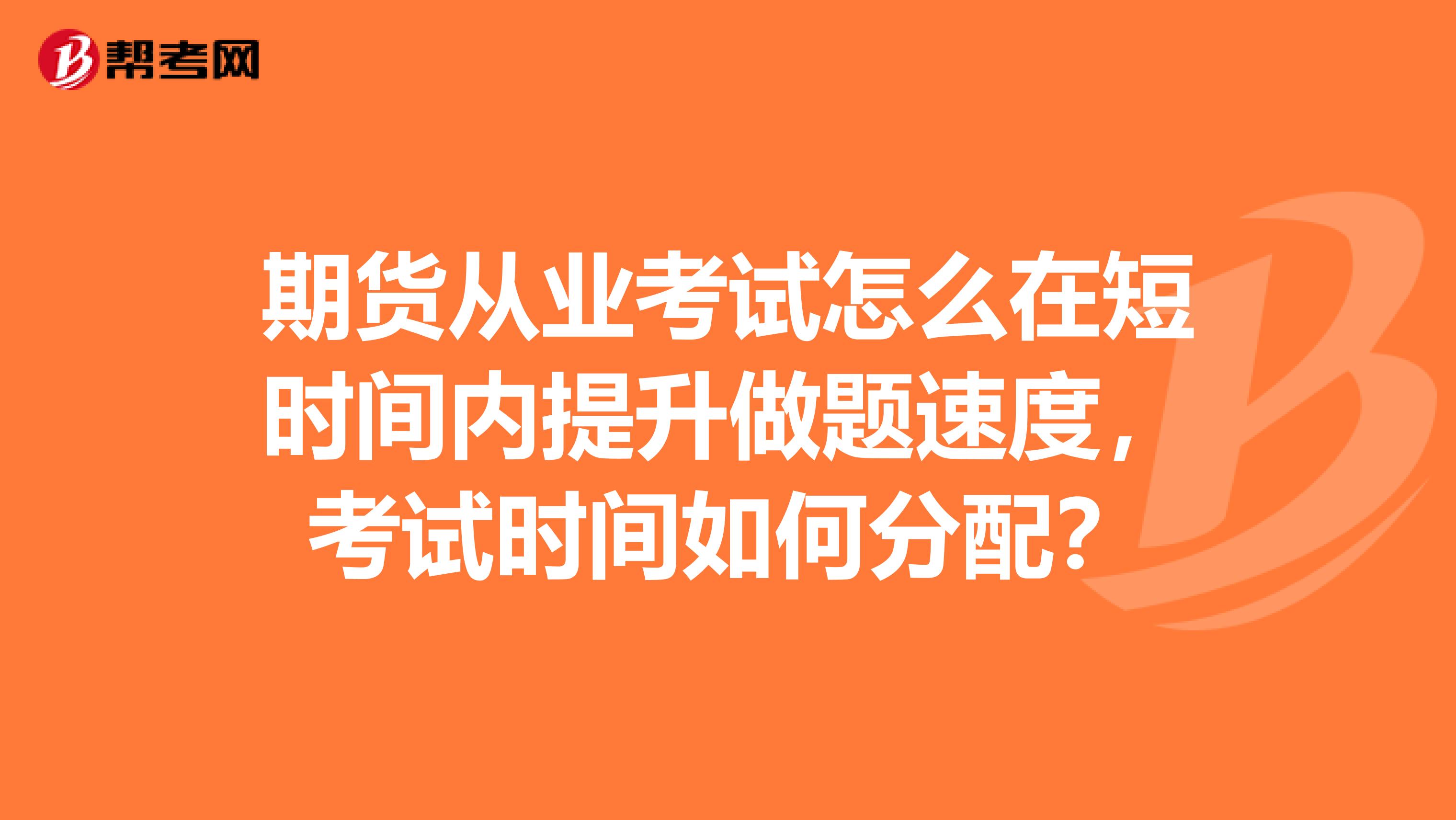 期货从业考试怎么在短时间内提升做题速度,考试时间如何分配?