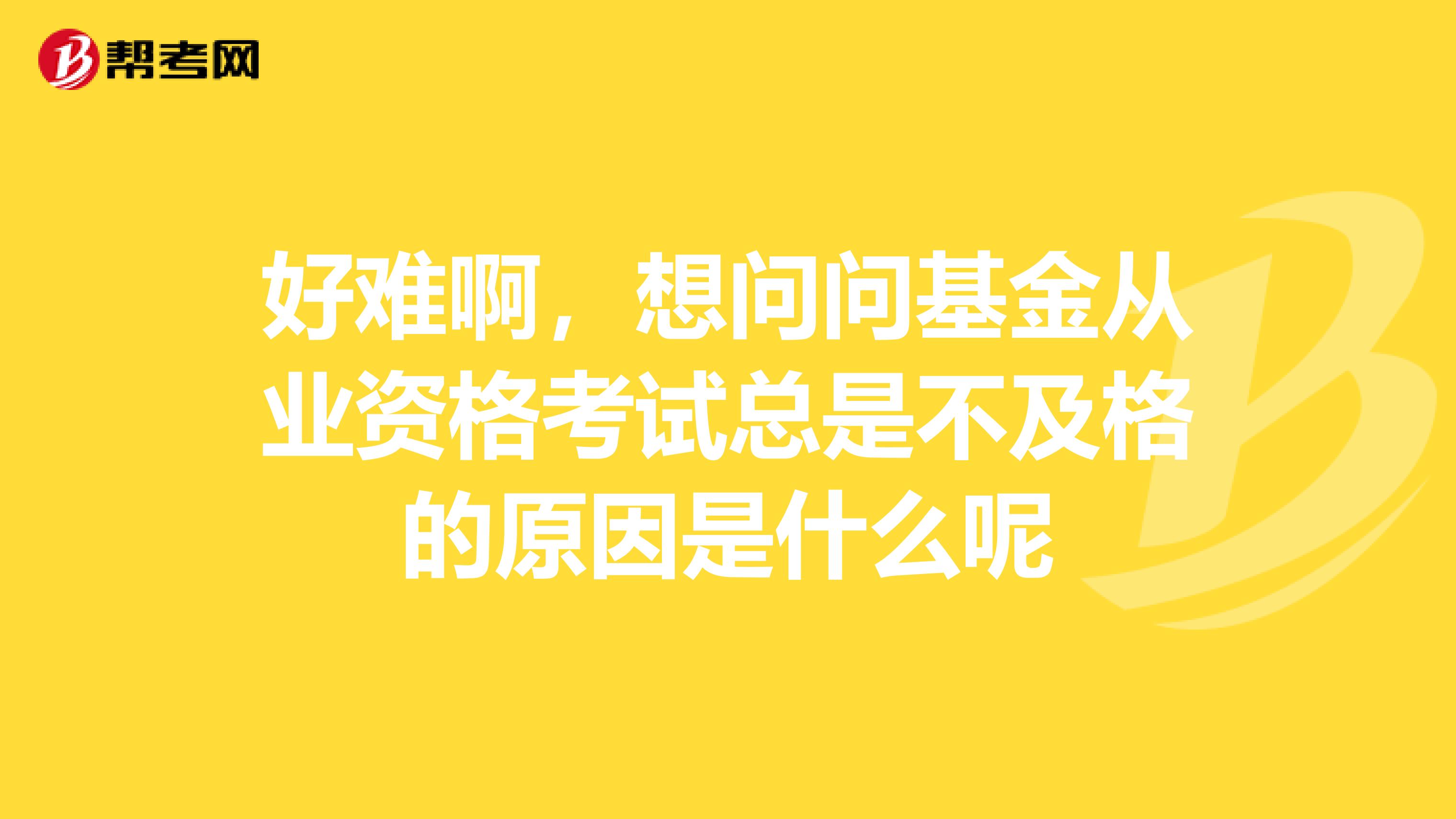 好难啊，想问问基金从业资格考试总是不及格的原因是什么呢