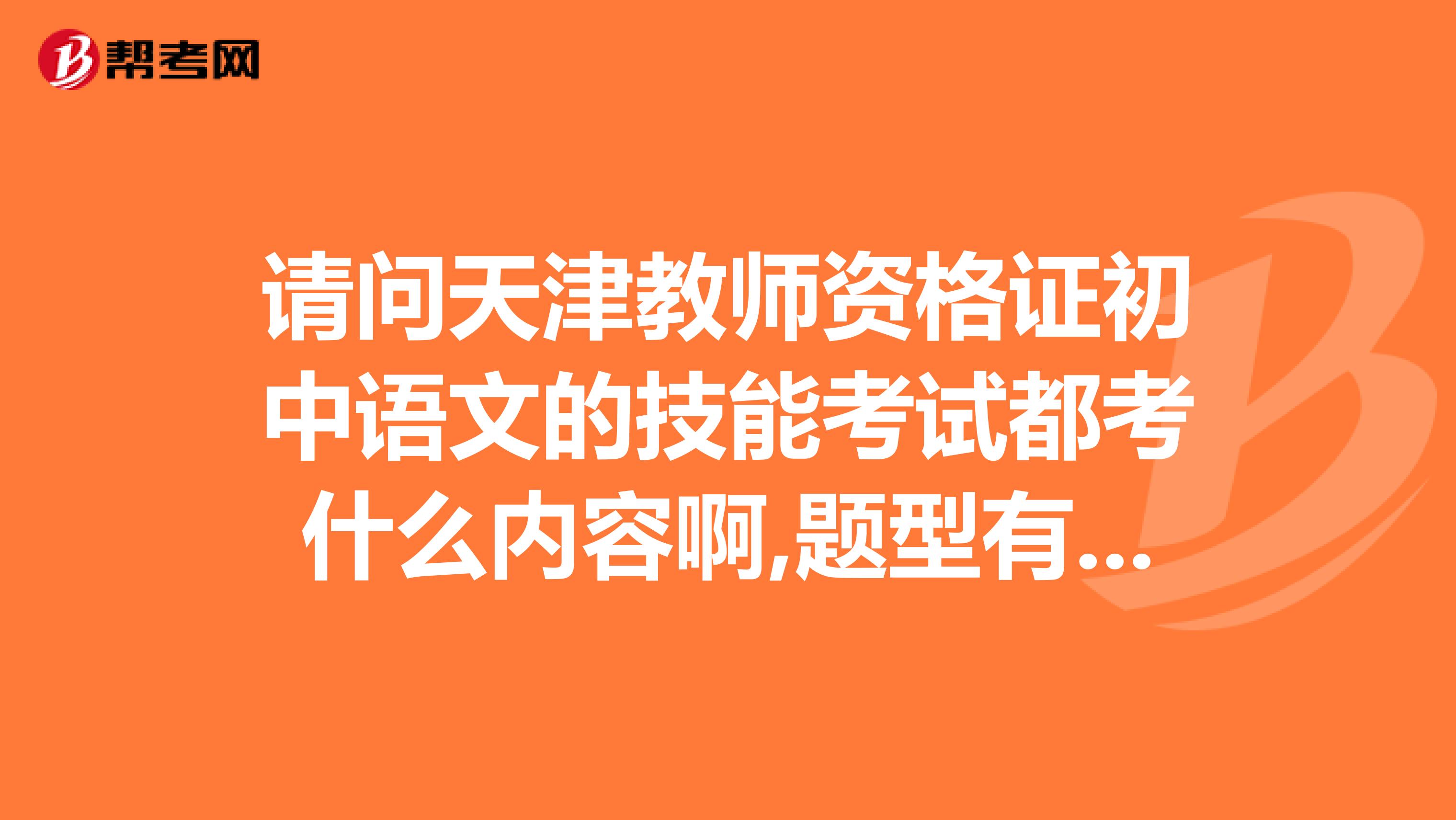 请问天津教师资格证初中语文的技能考试都考什么内容啊,题型有什么,有作文么谢谢各位考过的大虾们给个