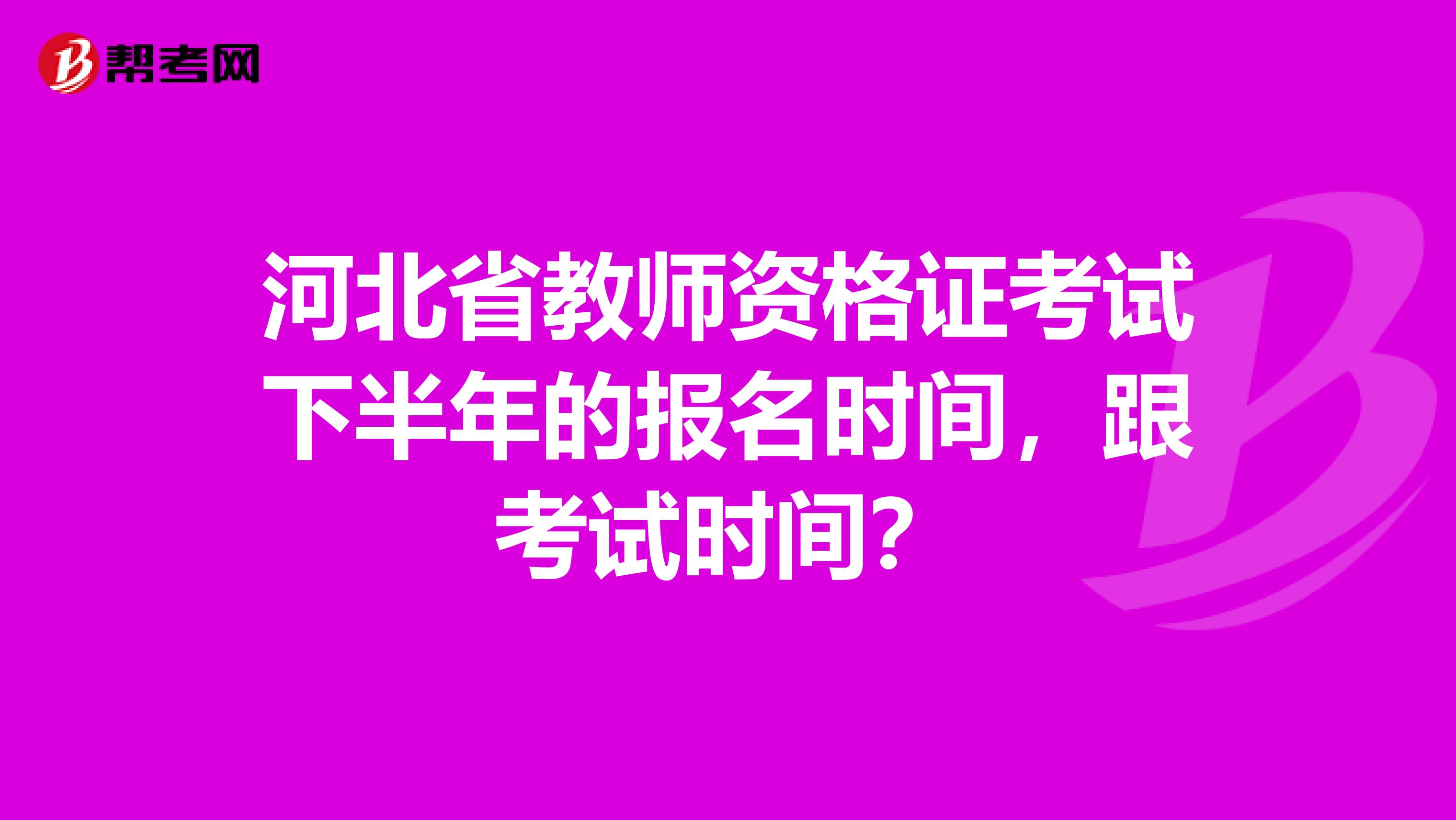 河北省教师资格证考试下半年的报名时间，跟考试时间？