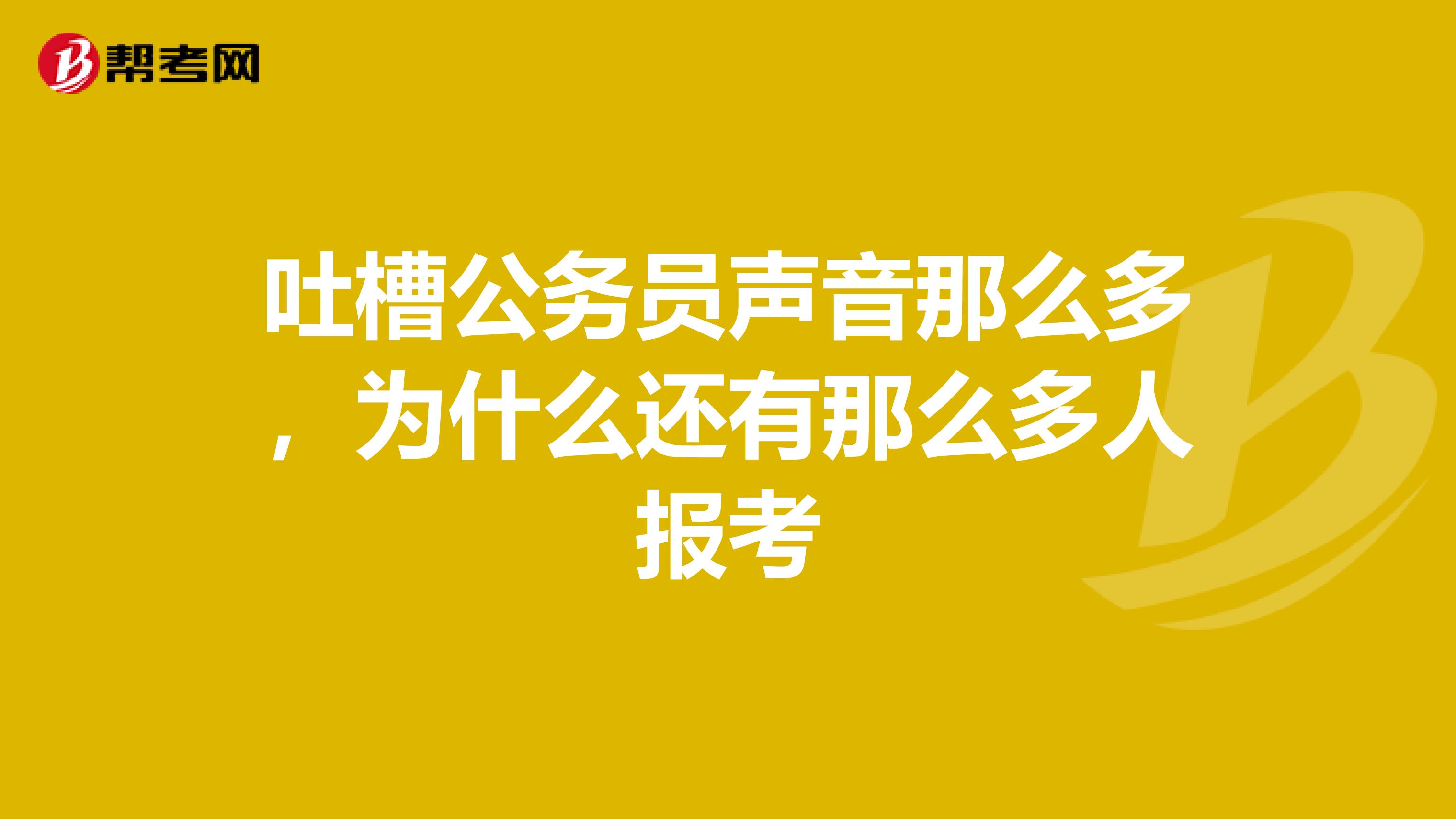 吐槽公务员声音那么多,为什么还有那么多人报考