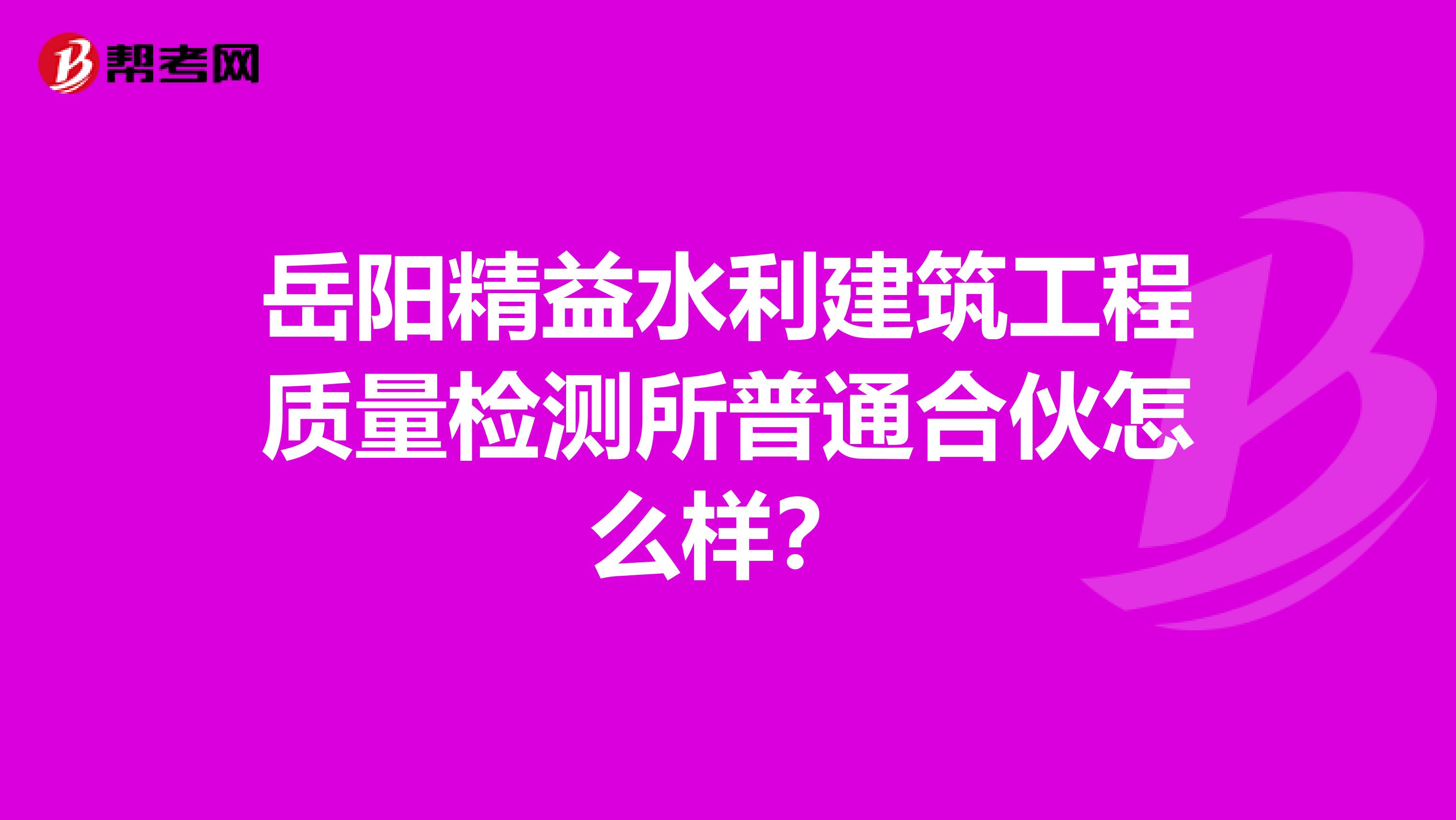 岳阳精益水利建筑工程质量检测所普通合伙怎么样？