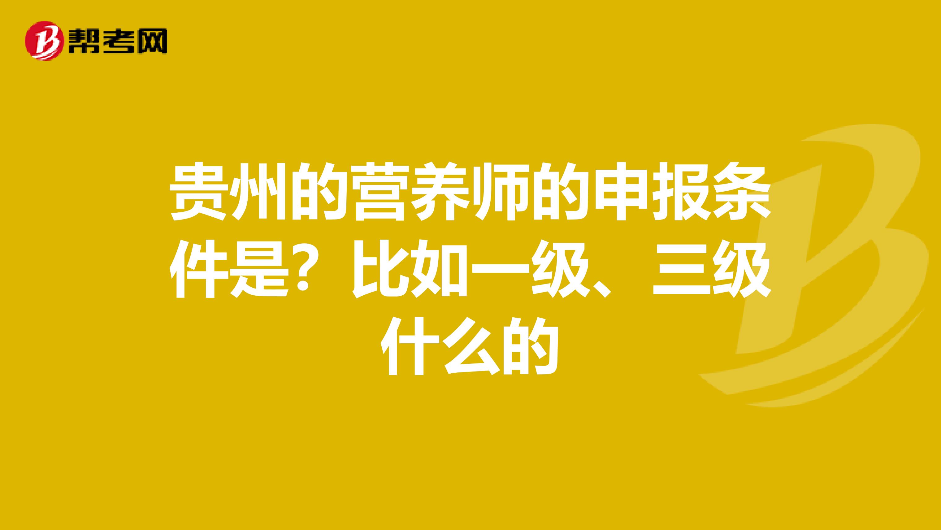 贵州的营养师的申报条件是？比如一级、三级什么的