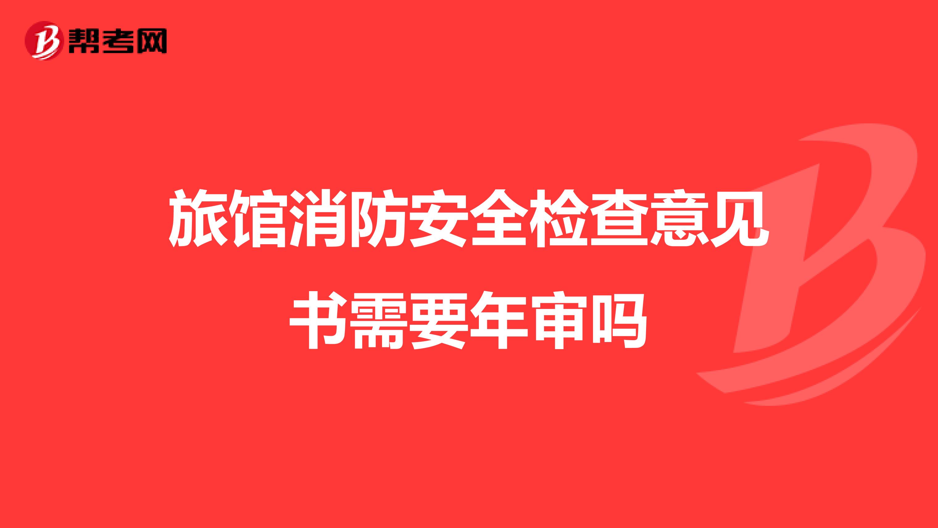 旅馆消防安全检查意见书需要年审吗