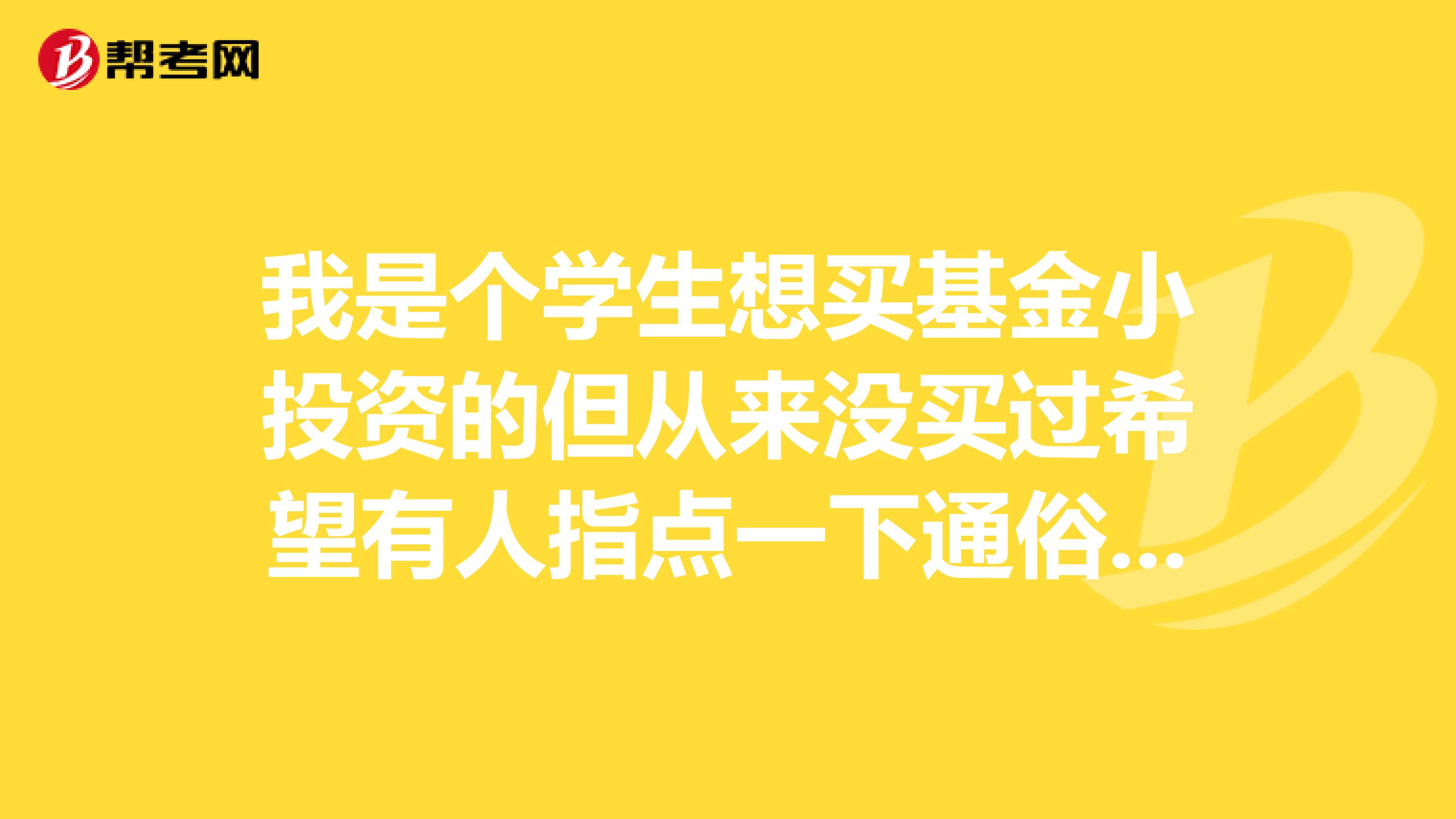 我是个学生想买基金小投资的但从来没买过希望有人指点一下通俗一点谢谢