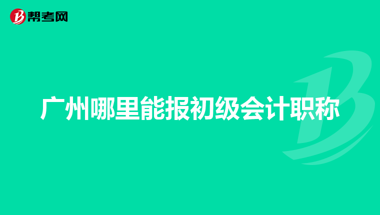 广州哪里能报初级会计职称