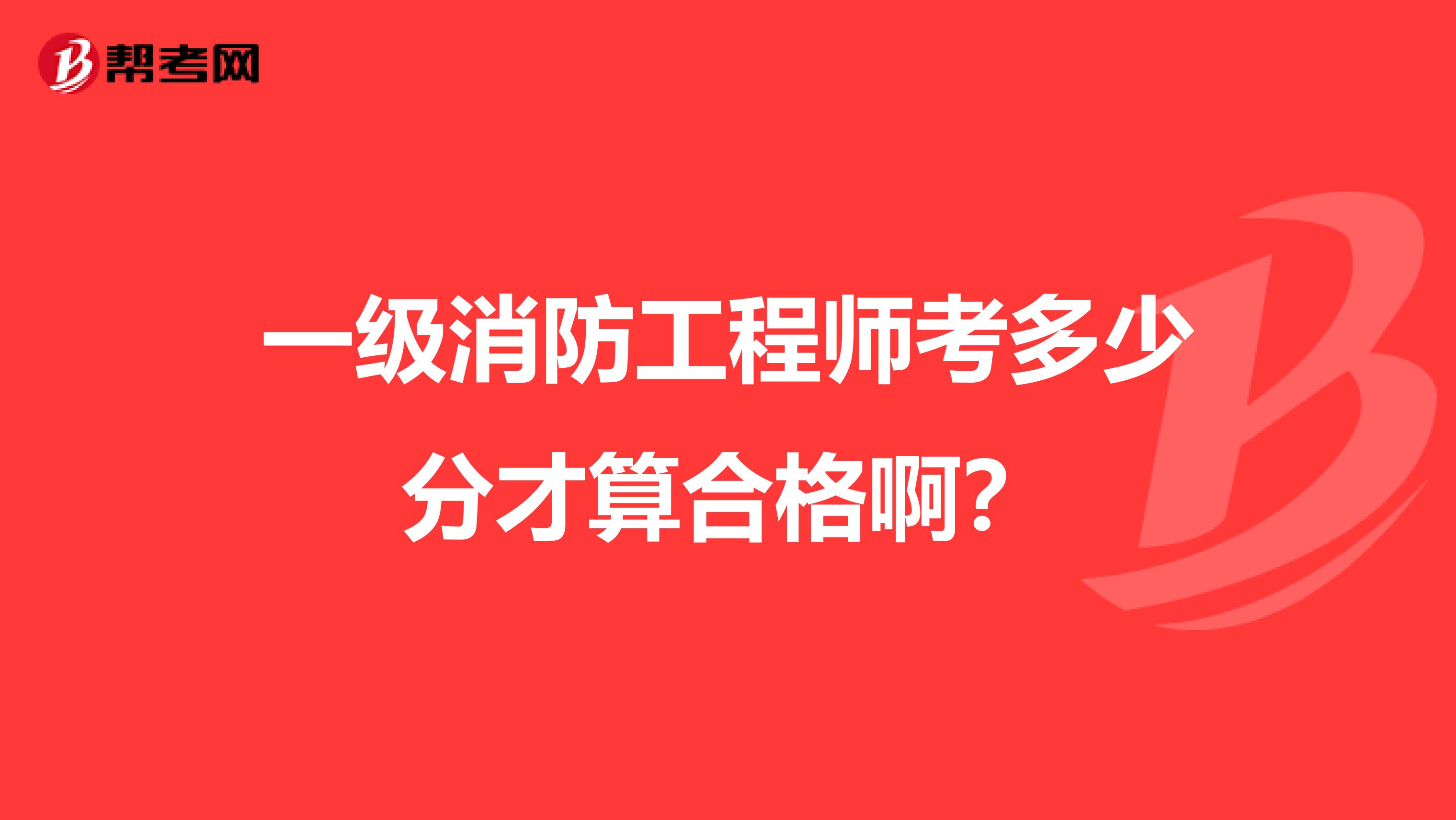 一级消防工程师考多少分才算合格啊?