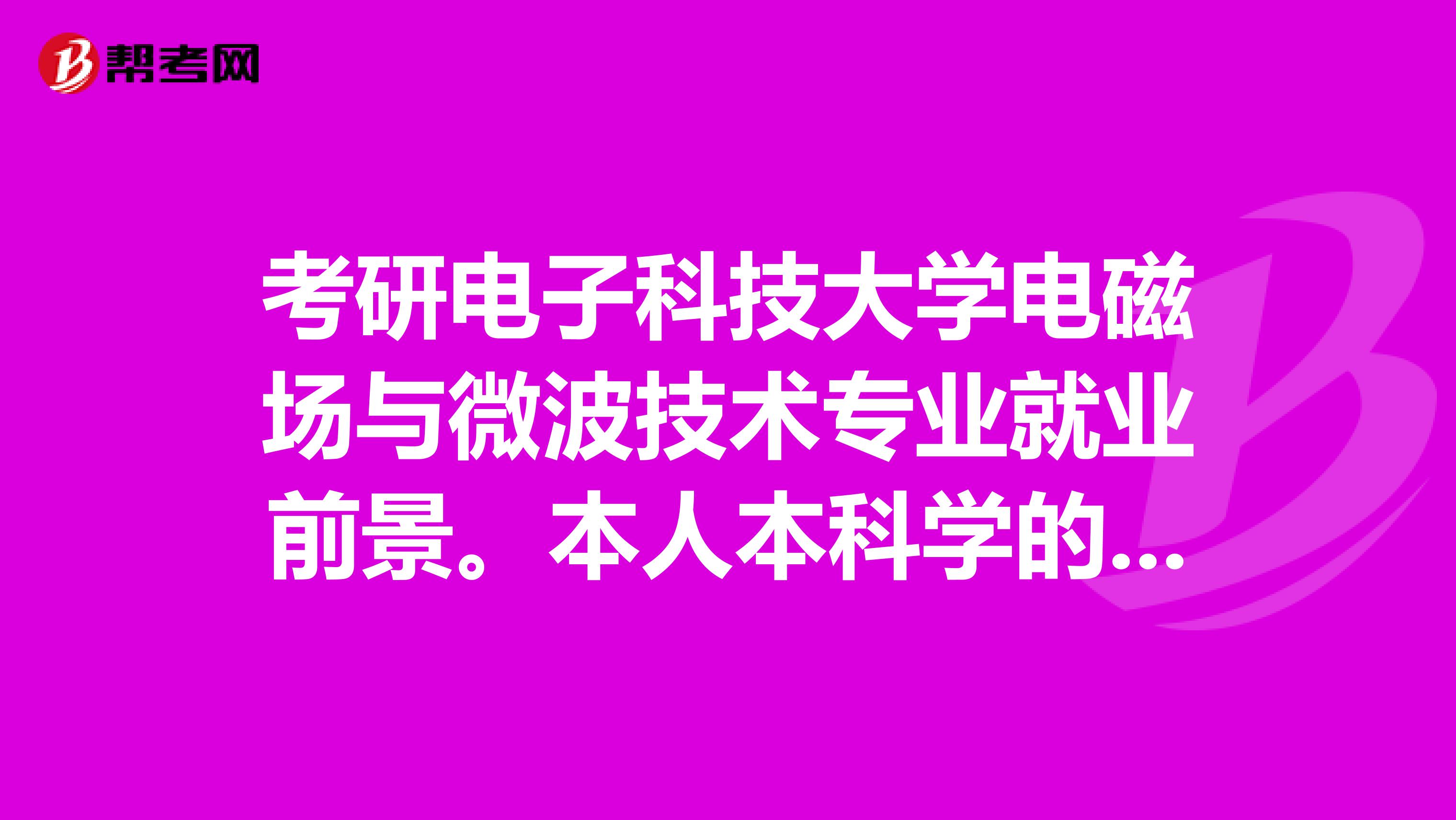 考研电子科技大学电磁场与微波技术专业就业前景。本人本科学的数学，不知考通信还是考电磁场好呢？