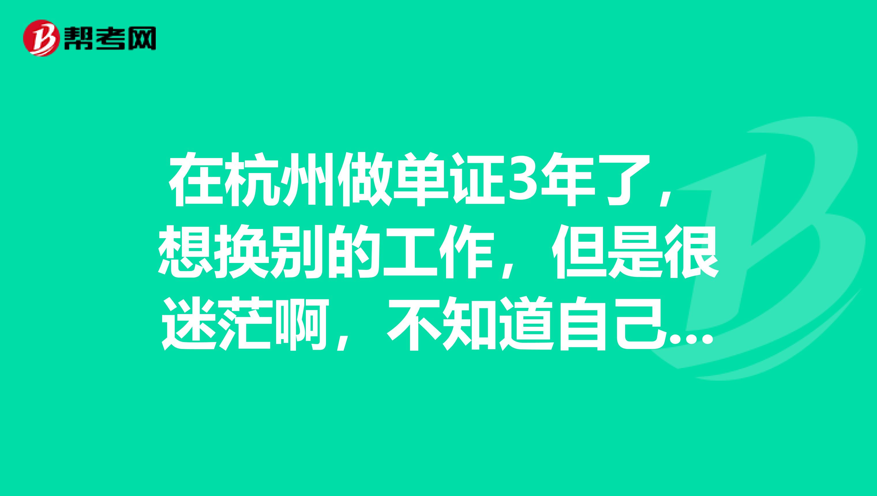 在杭州做單證3年了，想換別的工作，但是很迷茫啊，不知道自己的路在哪里。很多朋友勸我繼續(xù)干著慢慢摸索自己的