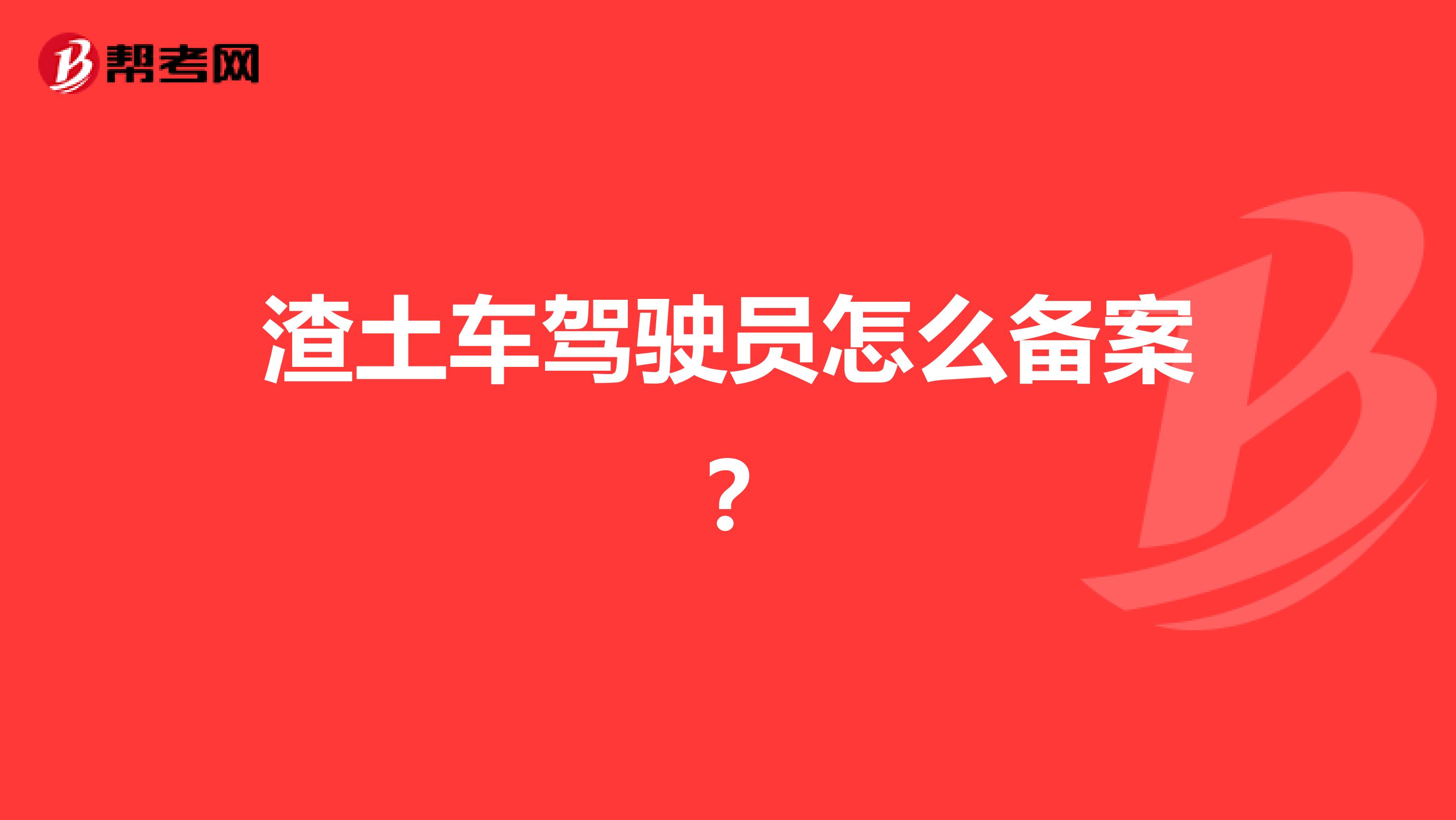 渣土车驾驶员怎么备案?