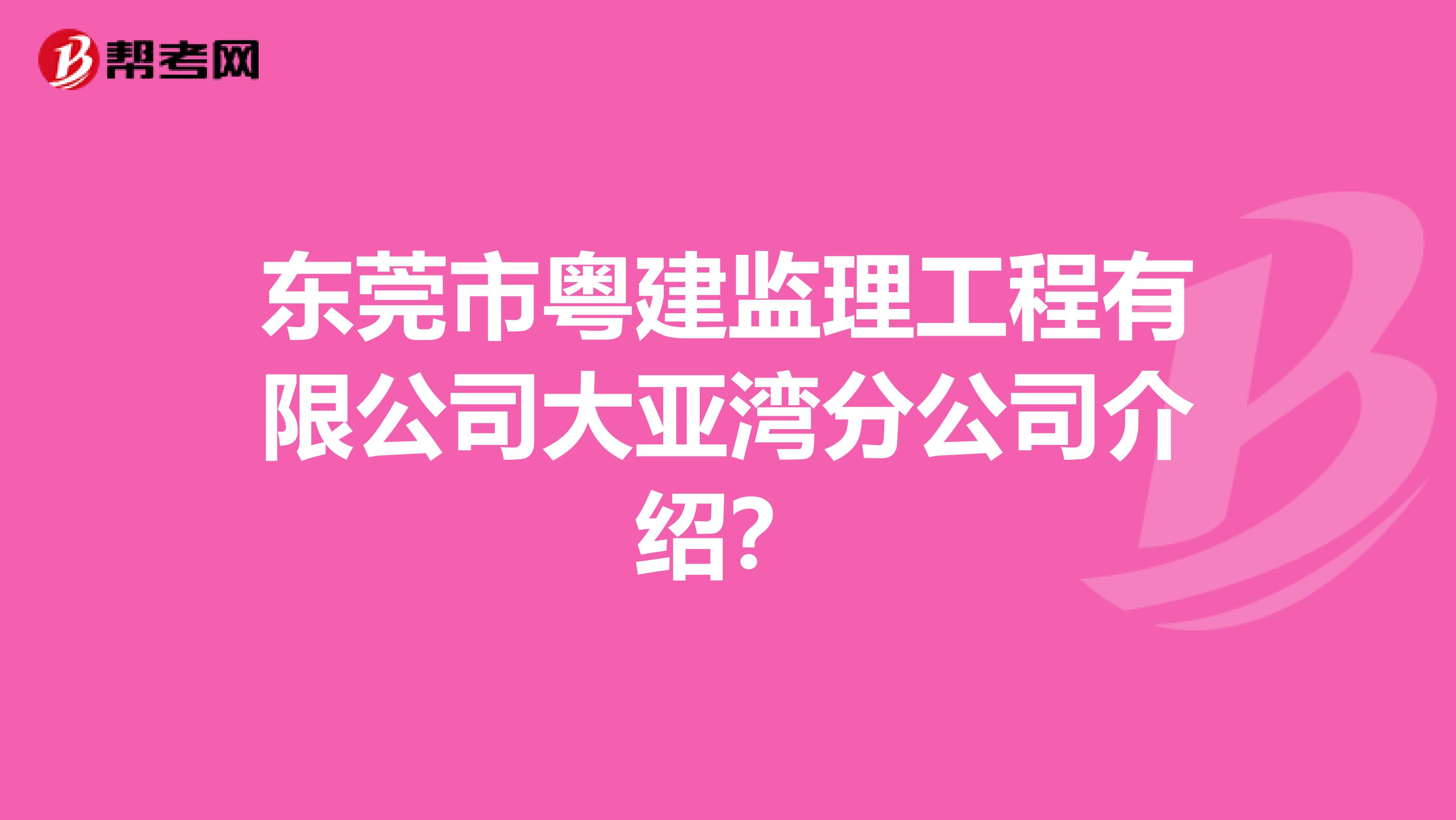 东莞市粤建监理工程有限公司大亚湾分公司介绍?