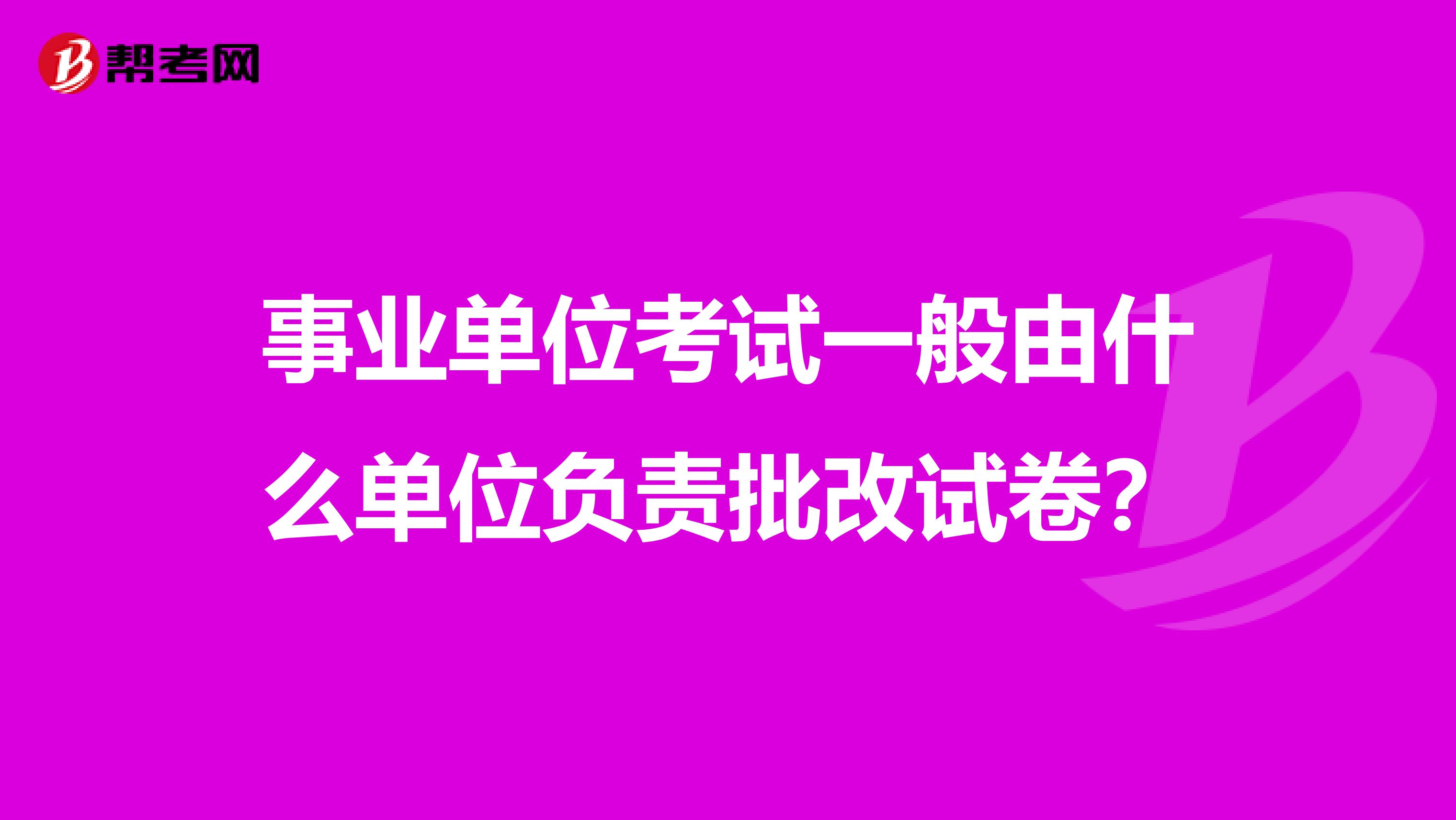 事业单位考试一般由什么单位负责批改试卷？