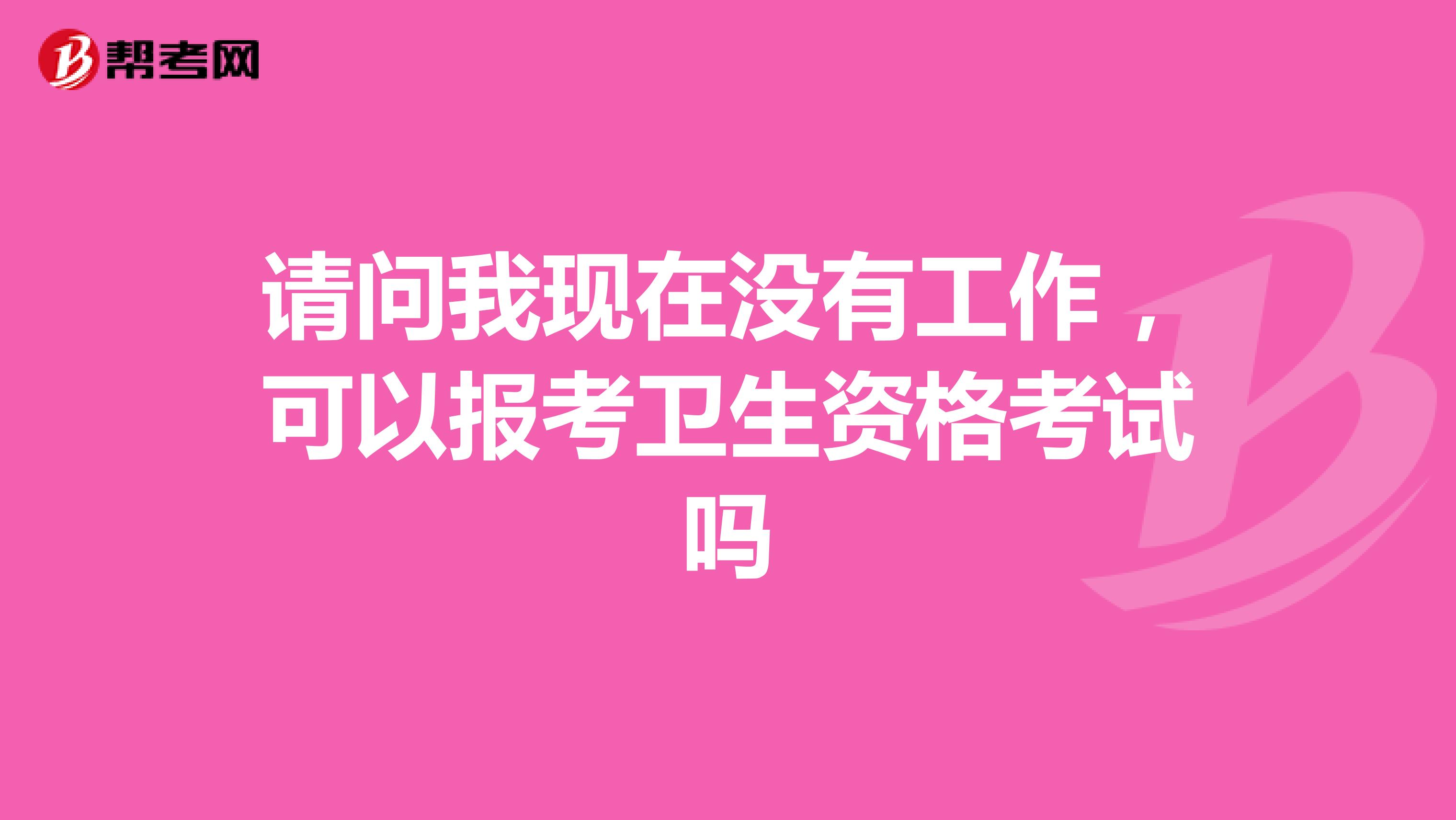 请问我现在没有工作，可以报考卫生资格考试吗