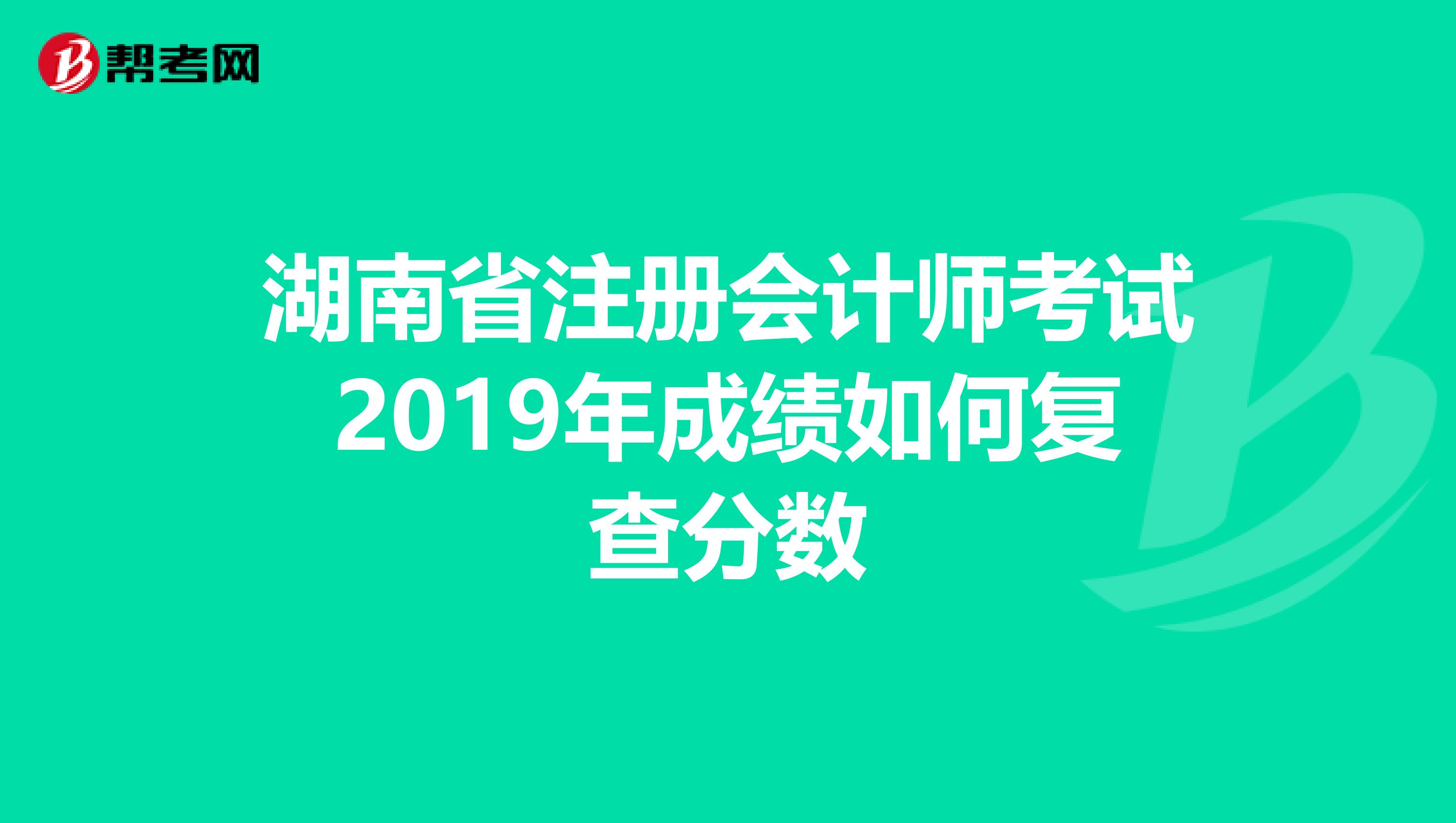 湖南省注冊會計(jì)師考試2019年成績?nèi)绾螐?fù)查分?jǐn)?shù)